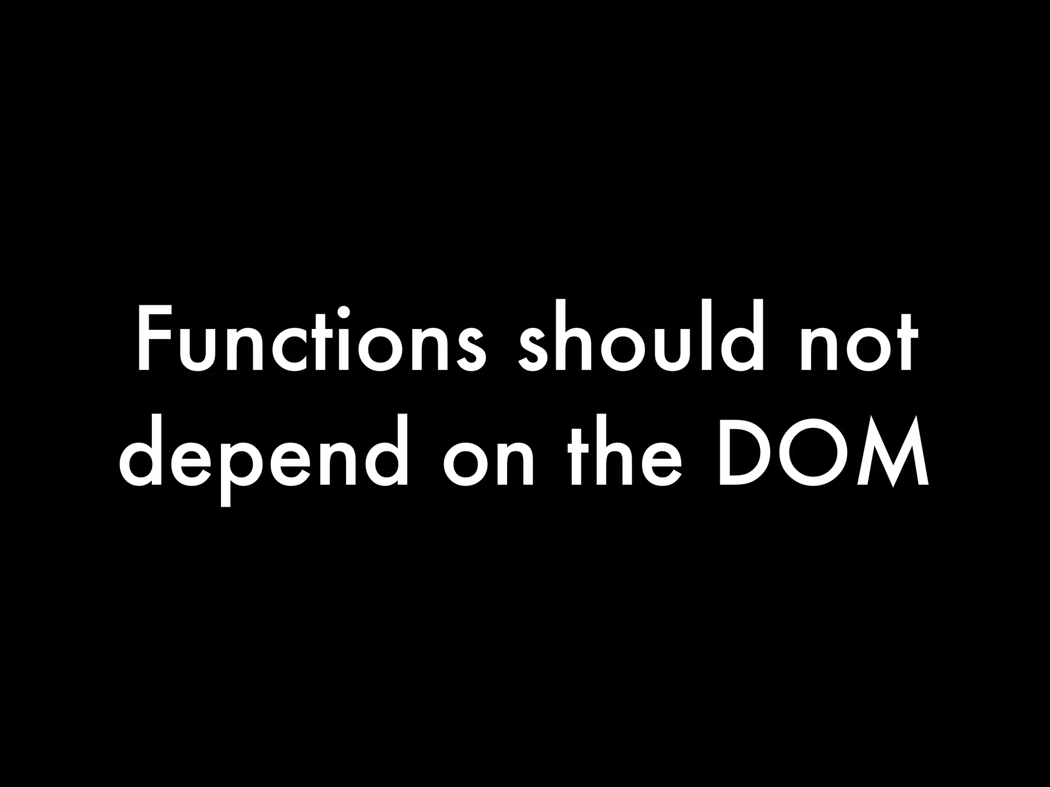 Functions should not
depend on the DOM
 