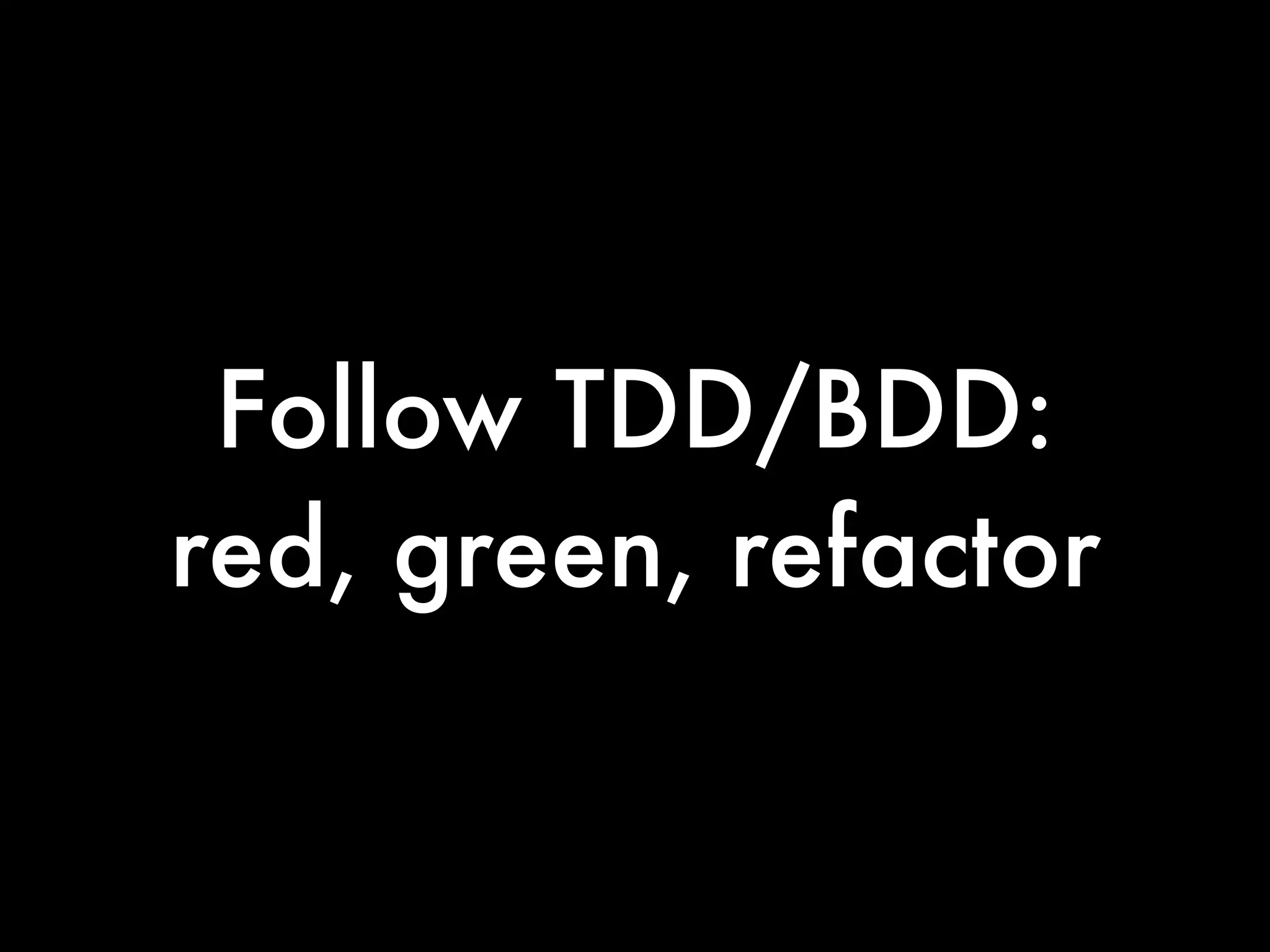 Follow TDD/BDD:
red, green, refactor
 