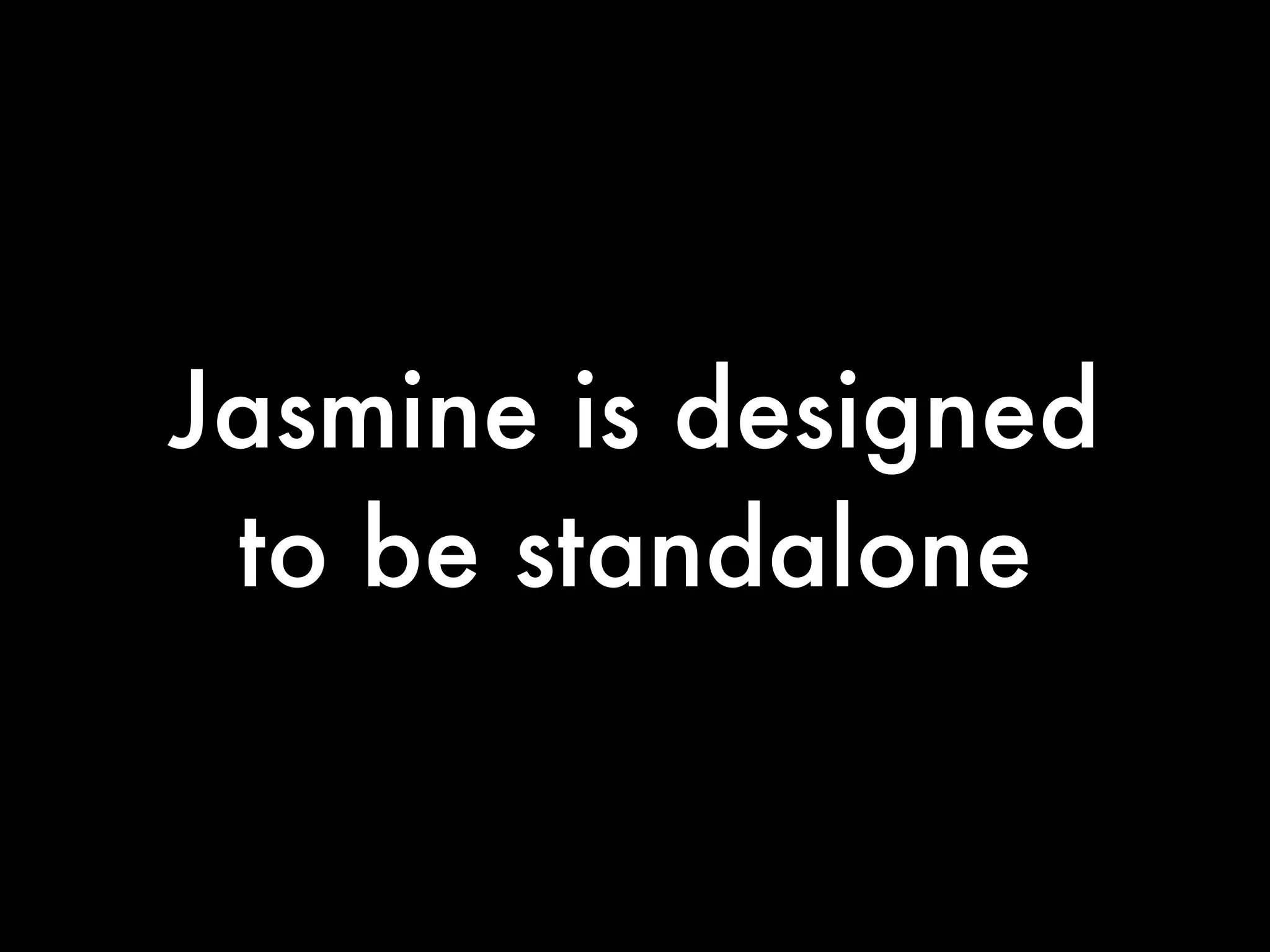 Jasmine is designed
 to be standalone
 