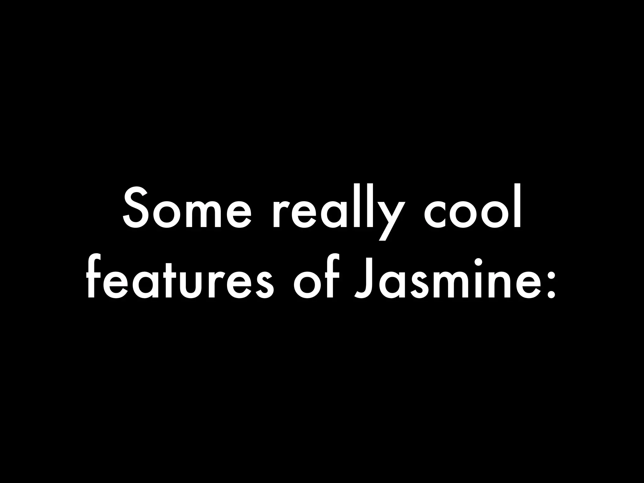 Some really cool
features of Jasmine:
 