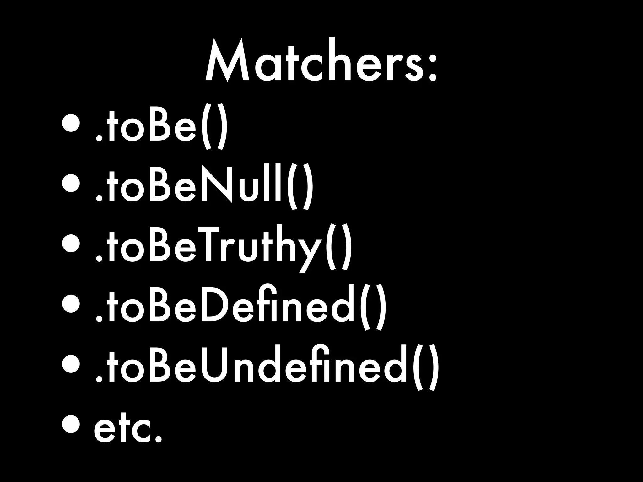 Matchers:
•.toBe()
•.toBeNull()
•.toBeTruthy()
•.toBeDeﬁned()
•.toBeUndeﬁned()
•etc.
 