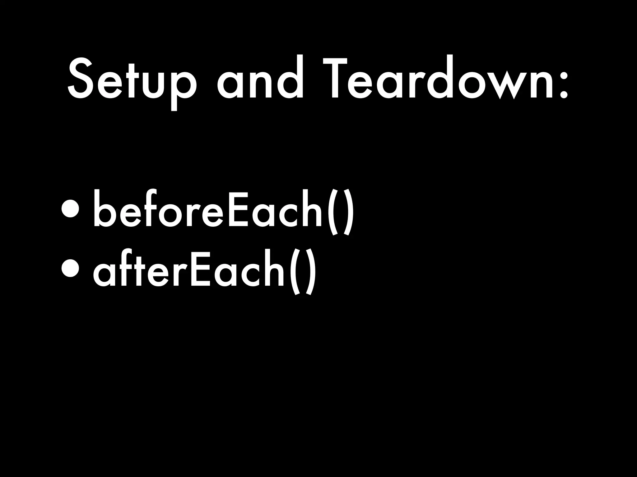 Setup and Teardown:

•beforeEach()
•afterEach()
 