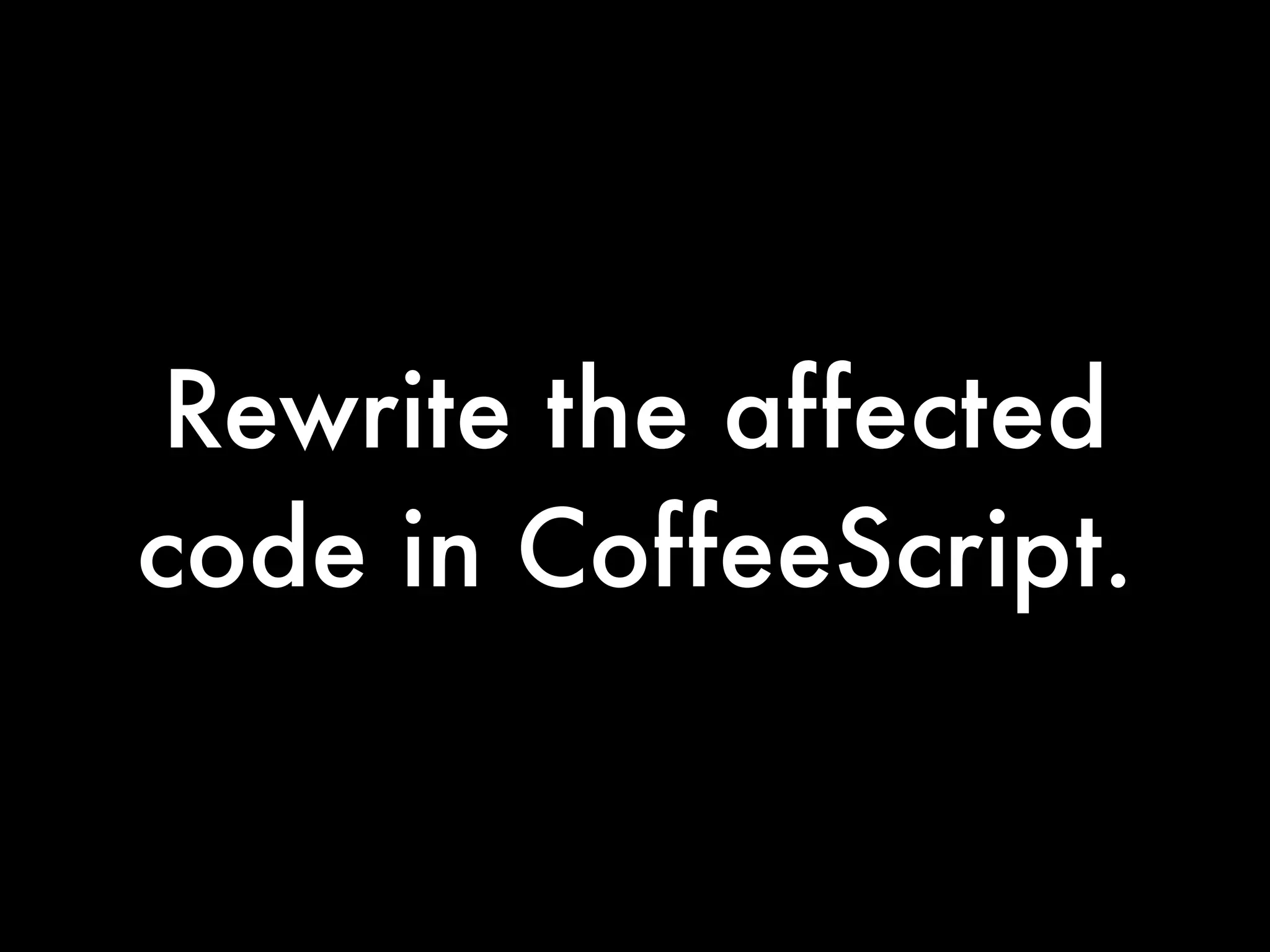 Rewrite the affected
code in CoffeeScript.
 