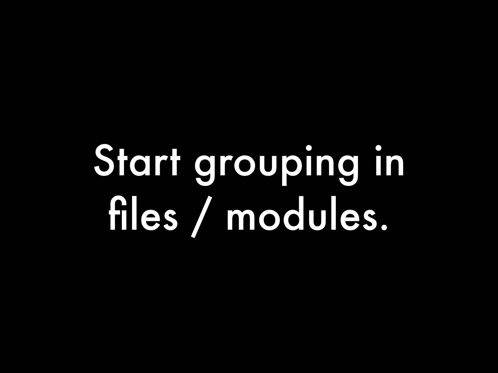 Start grouping in
 ﬁles / modules.
 