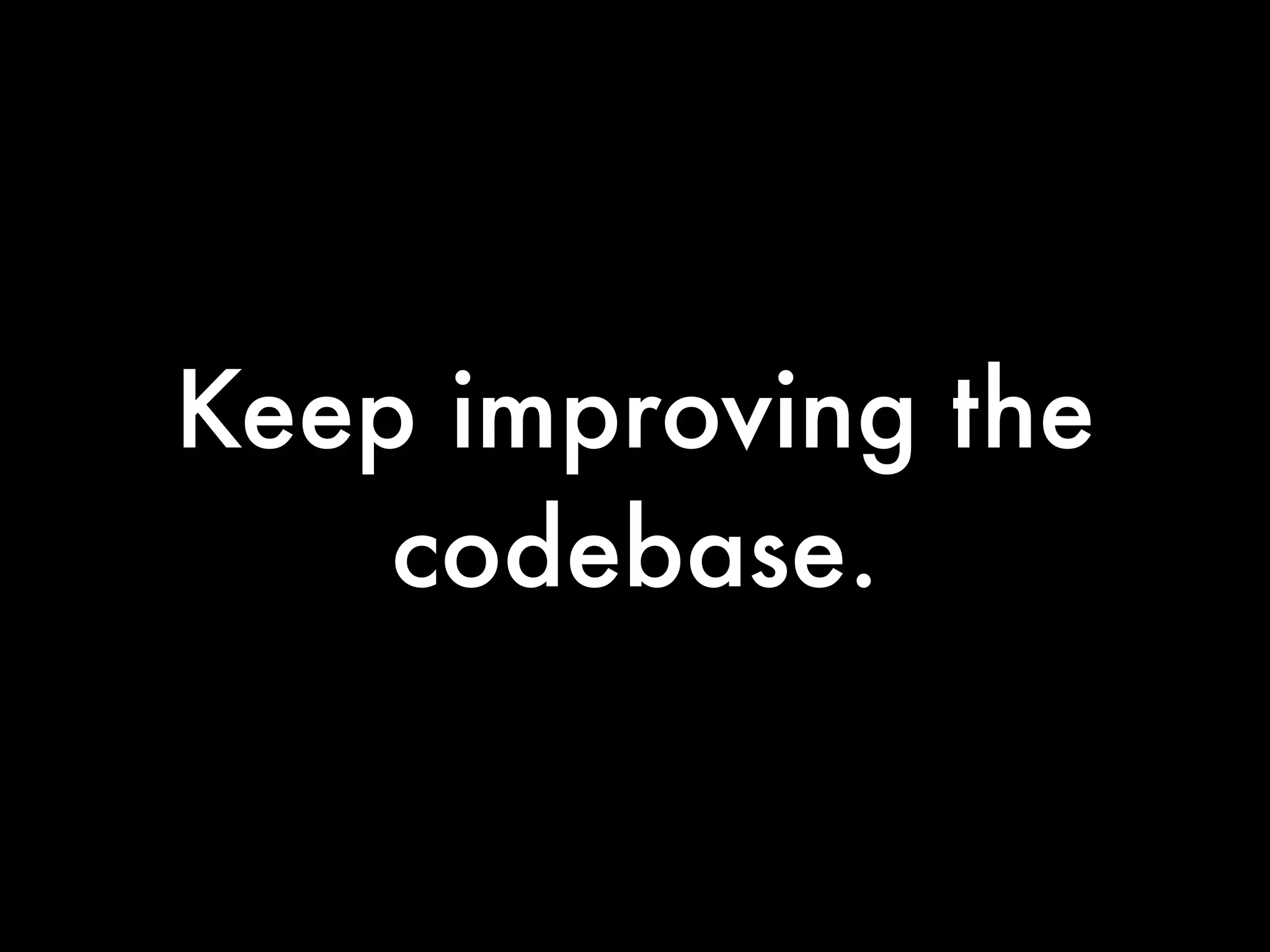 Keep improving the
    codebase.
 