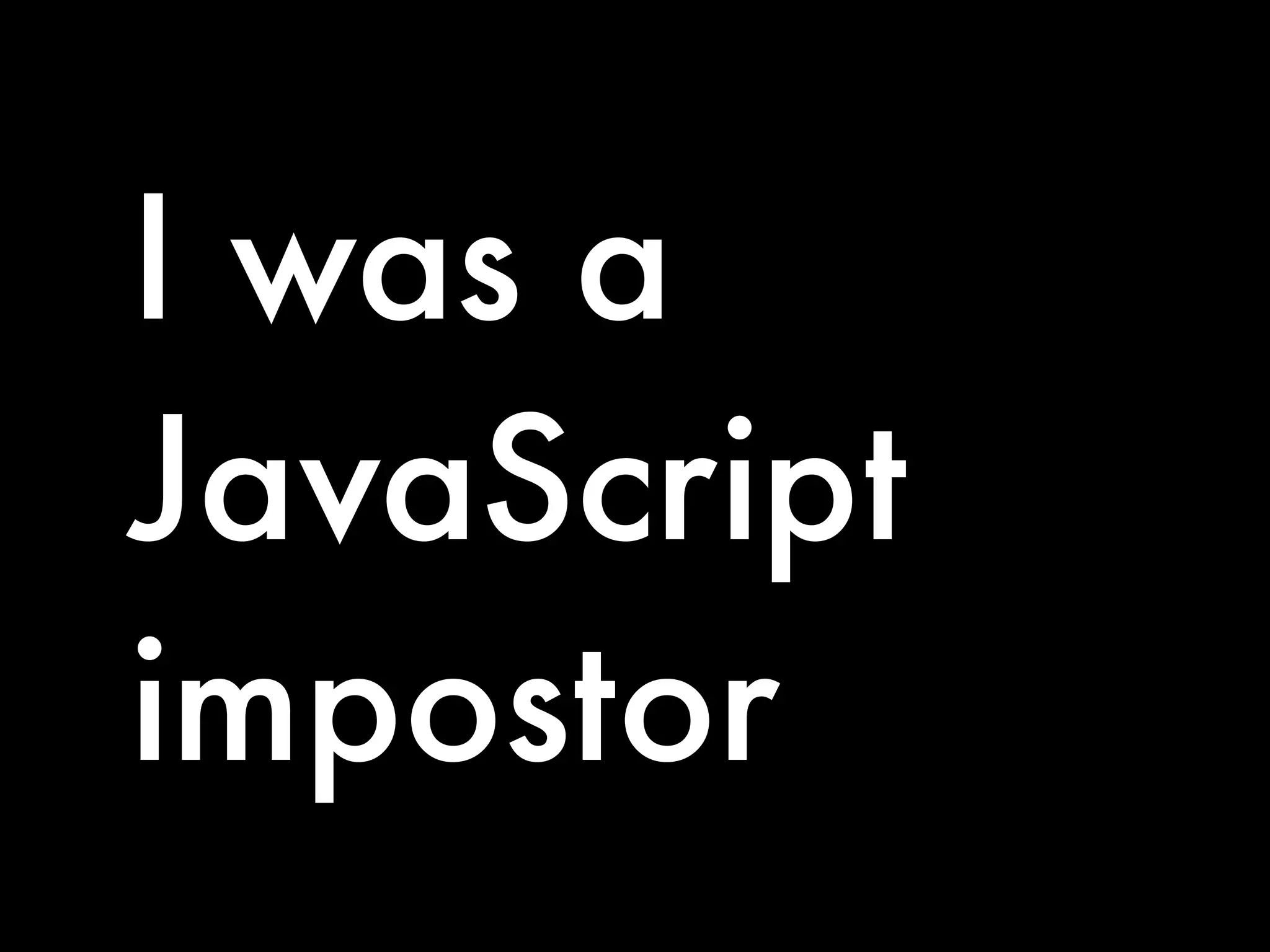I was a
JavaScript
impostor
 