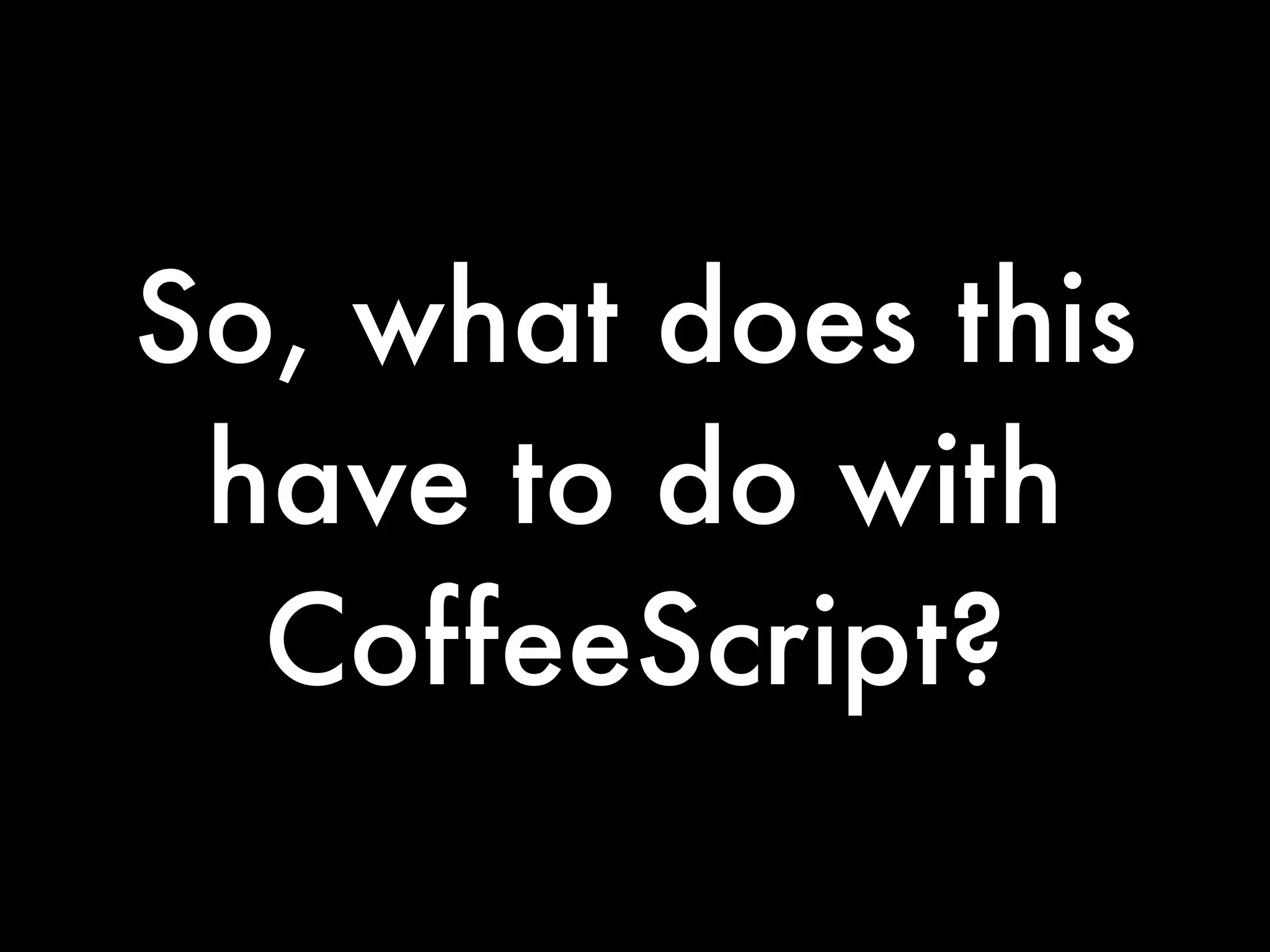 So, what does this
 have to do with
  CoffeeScript?
 