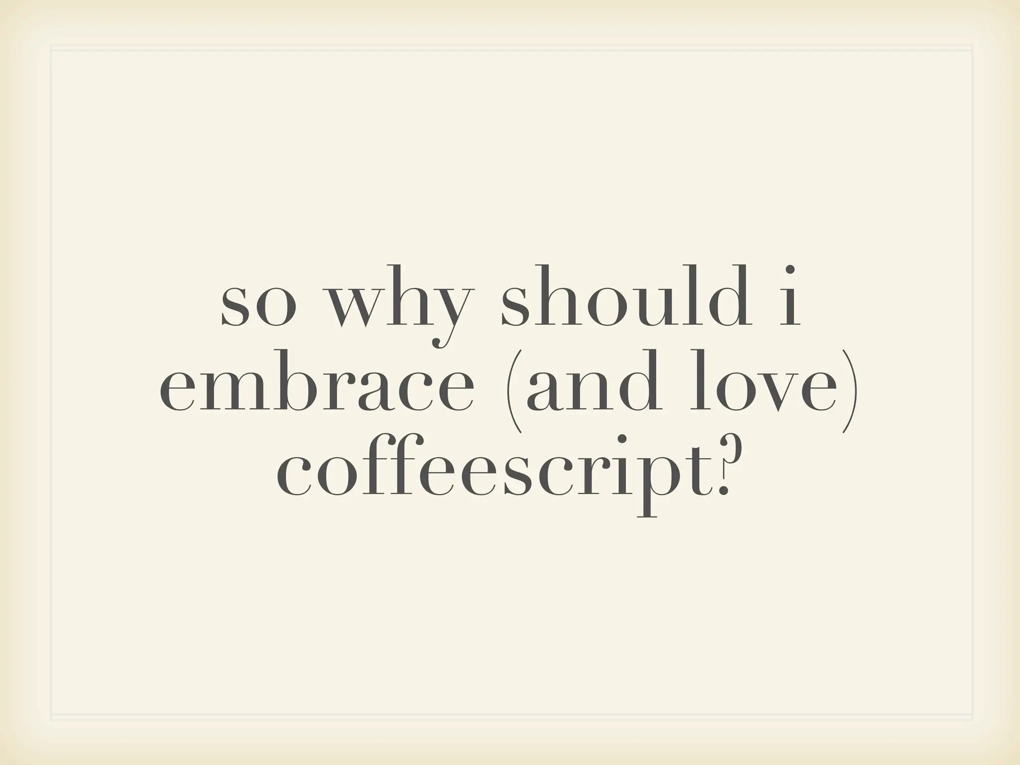 so why should i
embrace (and love)
  coffeescript?
 