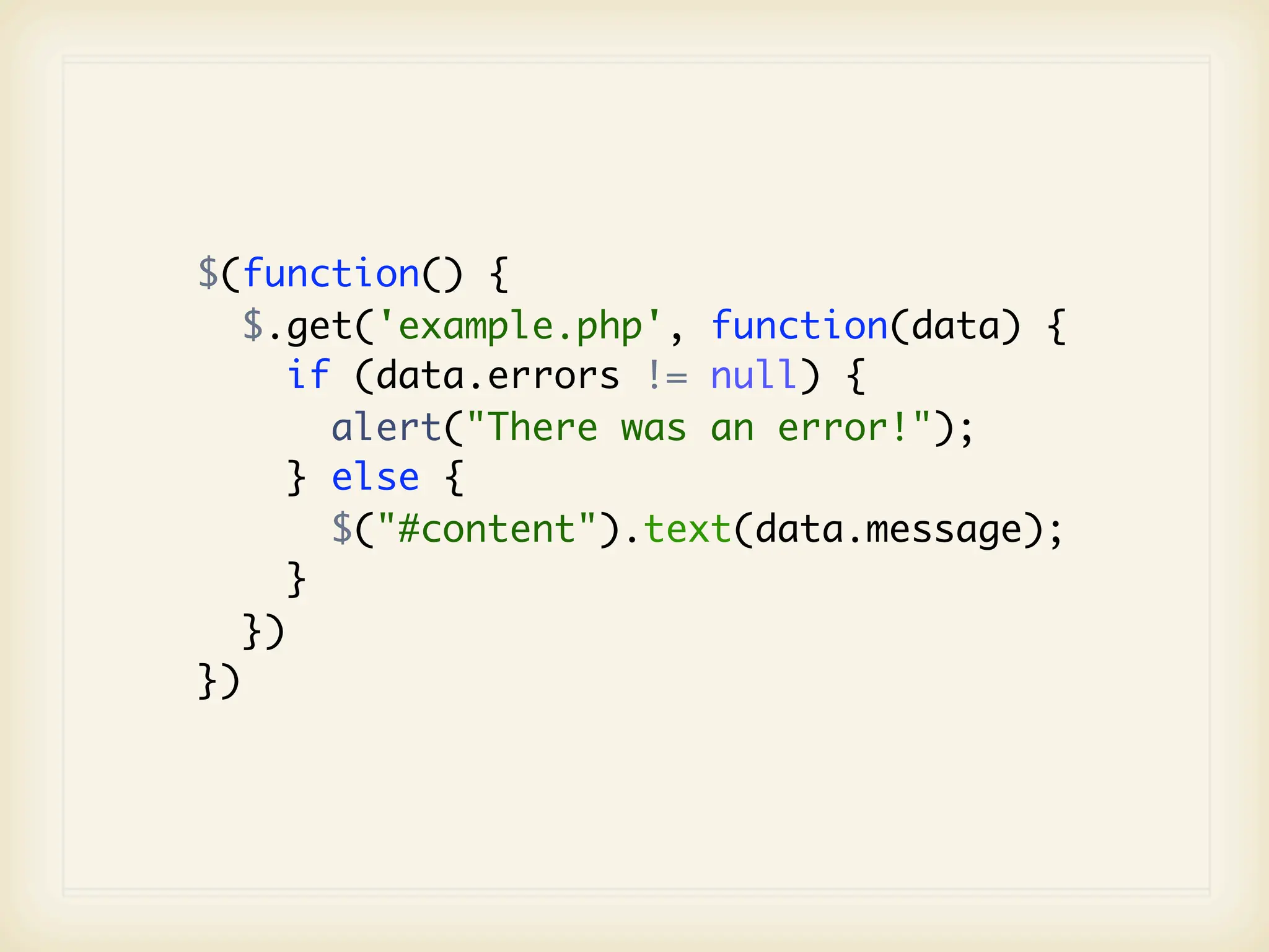$(function() {
   $.get('example.php', function(data) {
      if (data.errors != null) {
        alert("There was an error!");
      } else {
        $("#content").text(data.message);
      }
   })
})
 