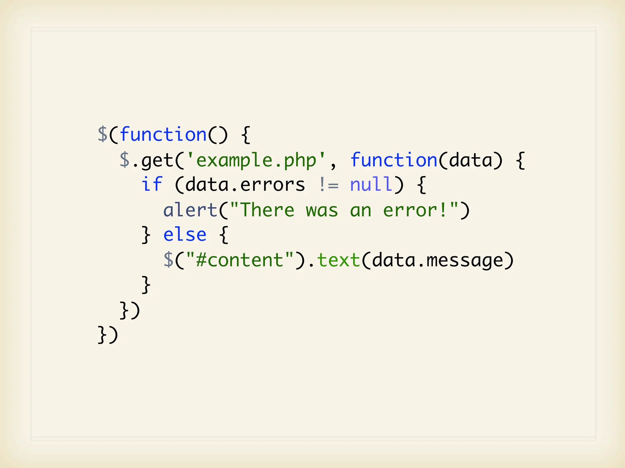$(function() {
   $.get('example.php', function(data) {
      if (data.errors != null) {
        alert("There was an error!")
      } else {
        $("#content").text(data.message)
      }
   })
})
 
