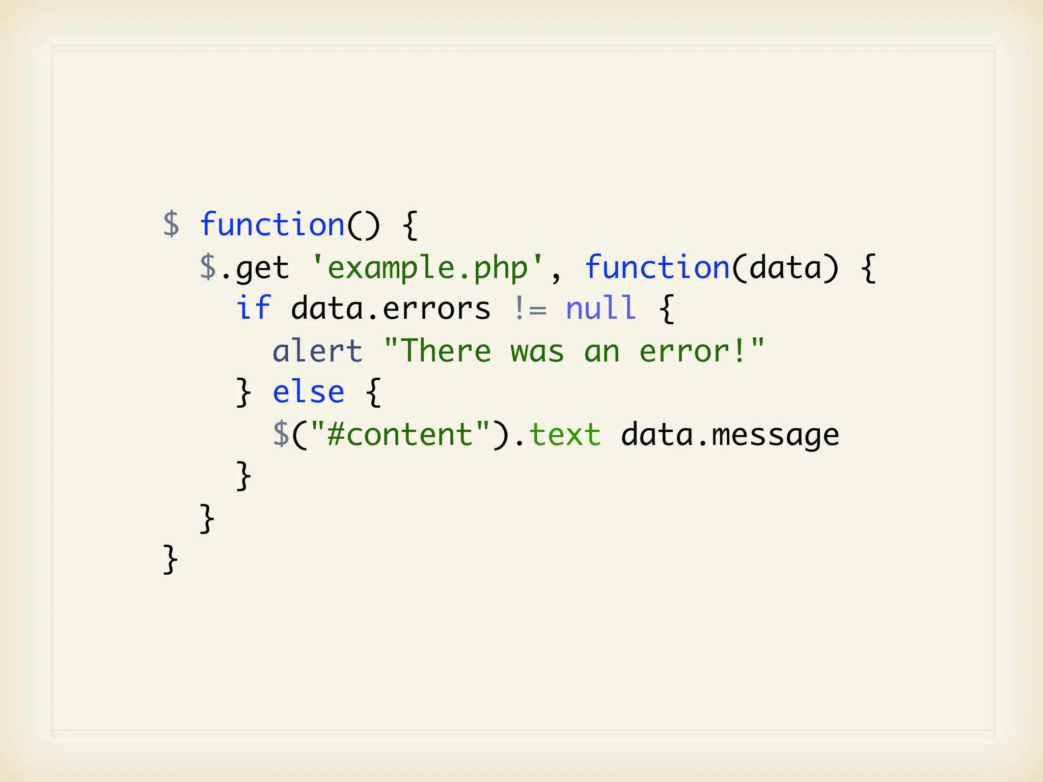 $ function() {
  $.get 'example.php', function(data) {
    if data.errors != null {
      alert "There was an error!"
    } else {
      $("#content").text data.message
    }
  }
}
 