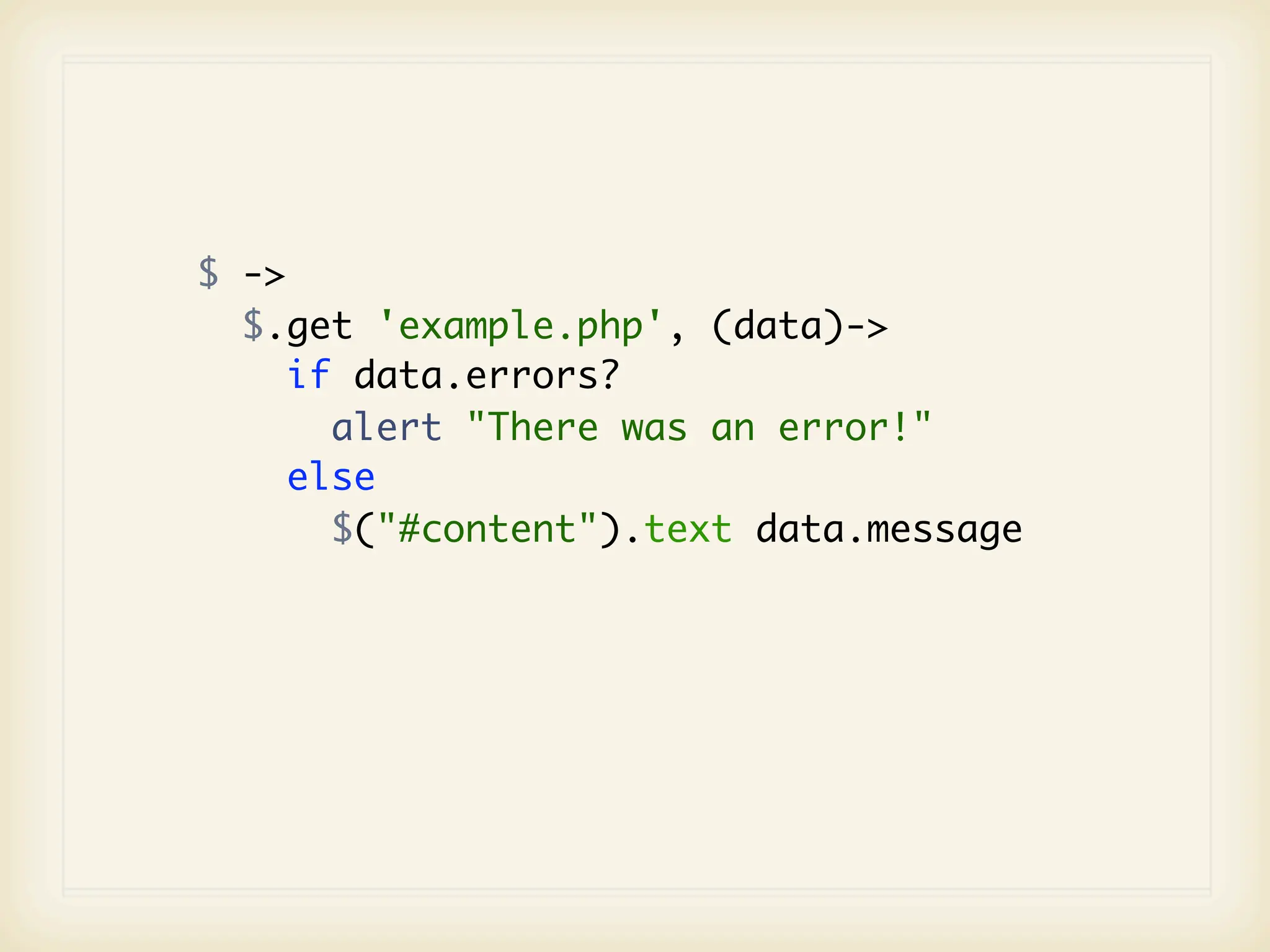 $ ->
  $.get 'example.php', (data)->
     if data.errors?
       alert "There was an error!"
     else
       $("#content").text data.message
 