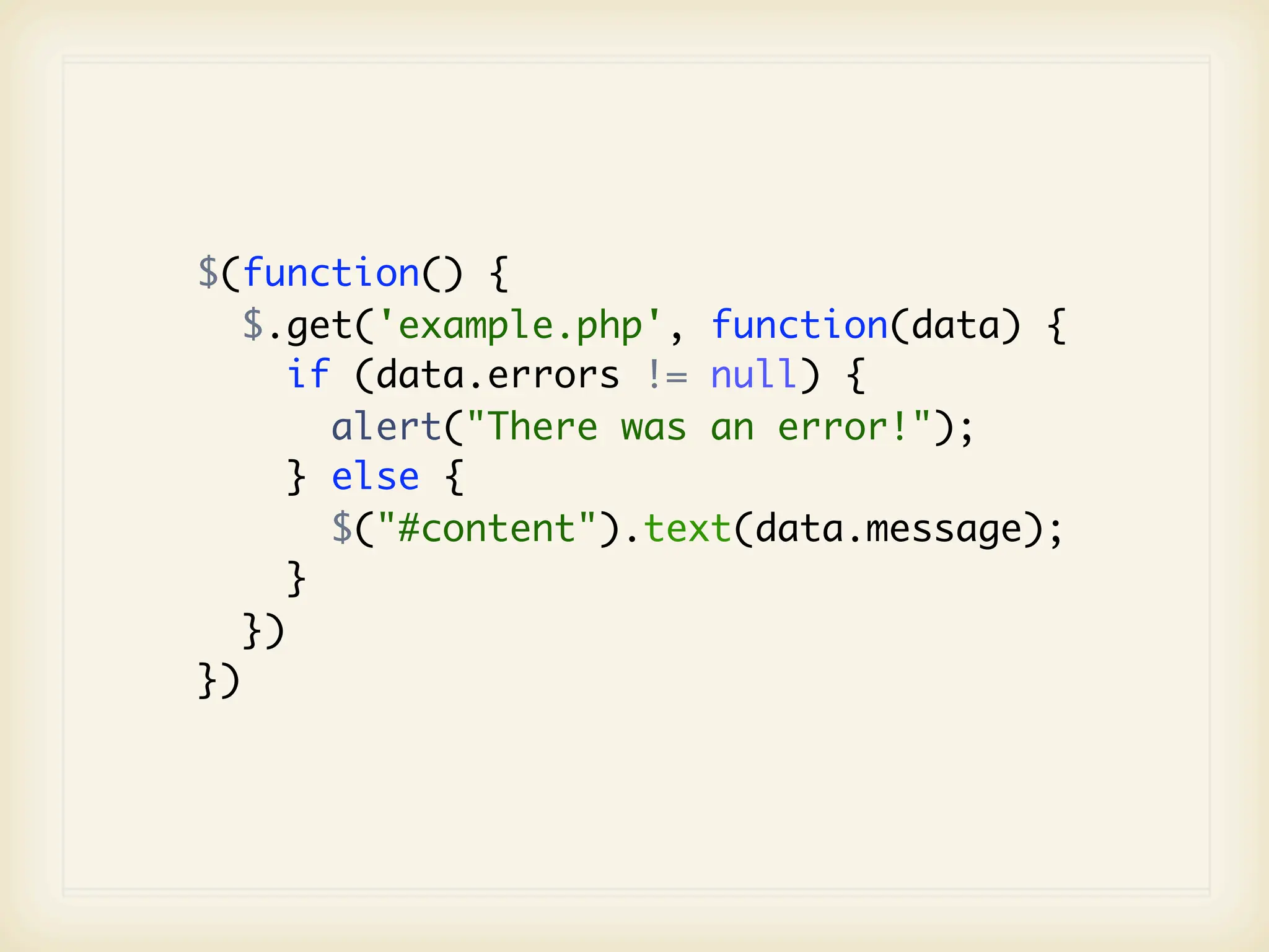 $(function() {
   $.get('example.php', function(data) {
      if (data.errors != null) {
        alert("There was an error!");
      } else {
        $("#content").text(data.message);
      }
   })
})
 