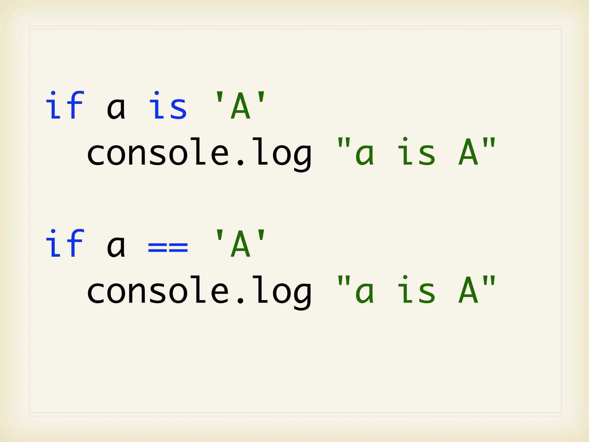 if a is 'A'
  console.log "a is A"

if a == 'A'
  console.log "a is A"
 
