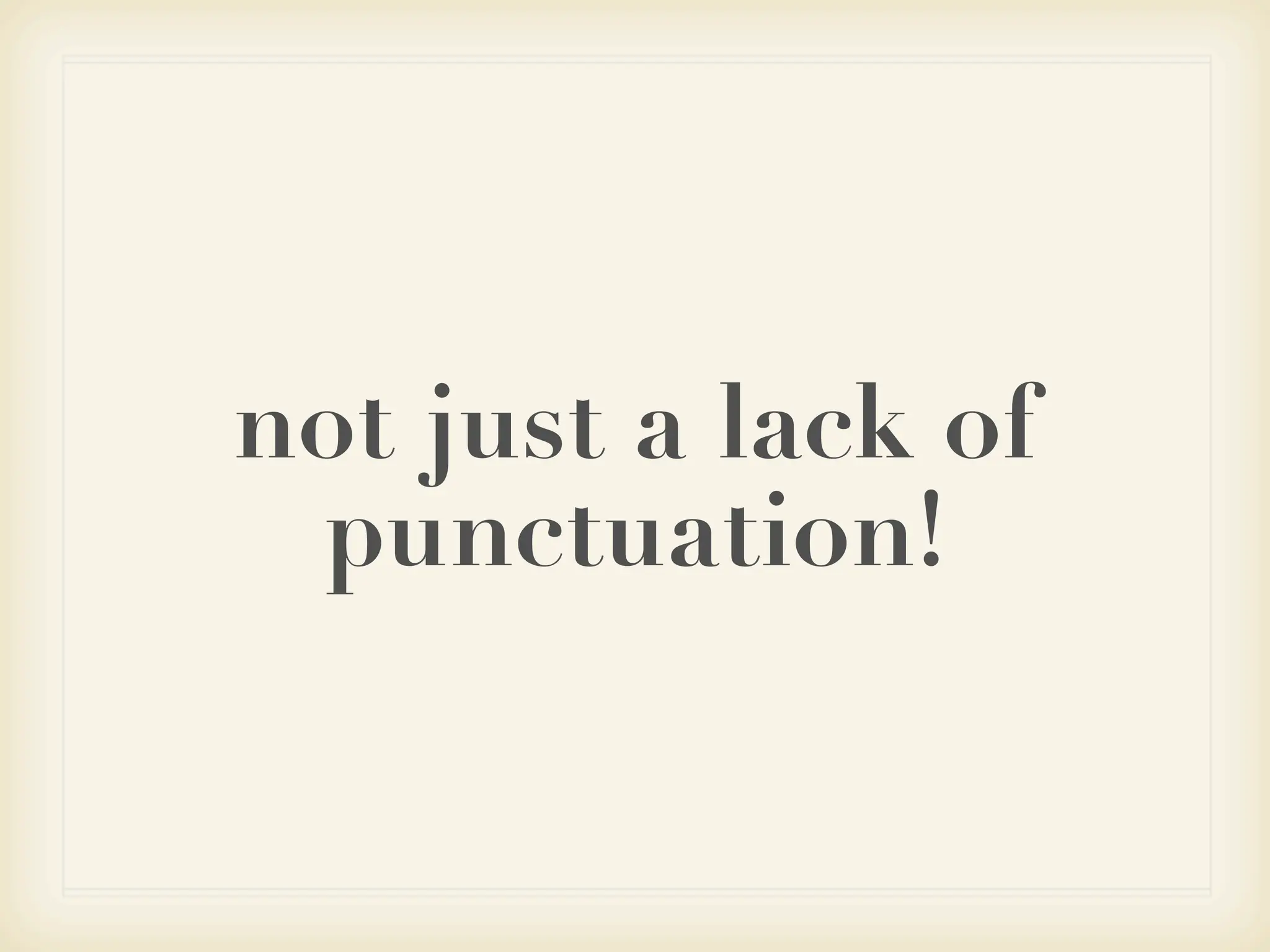 not just a lack of
 punctuation!
 