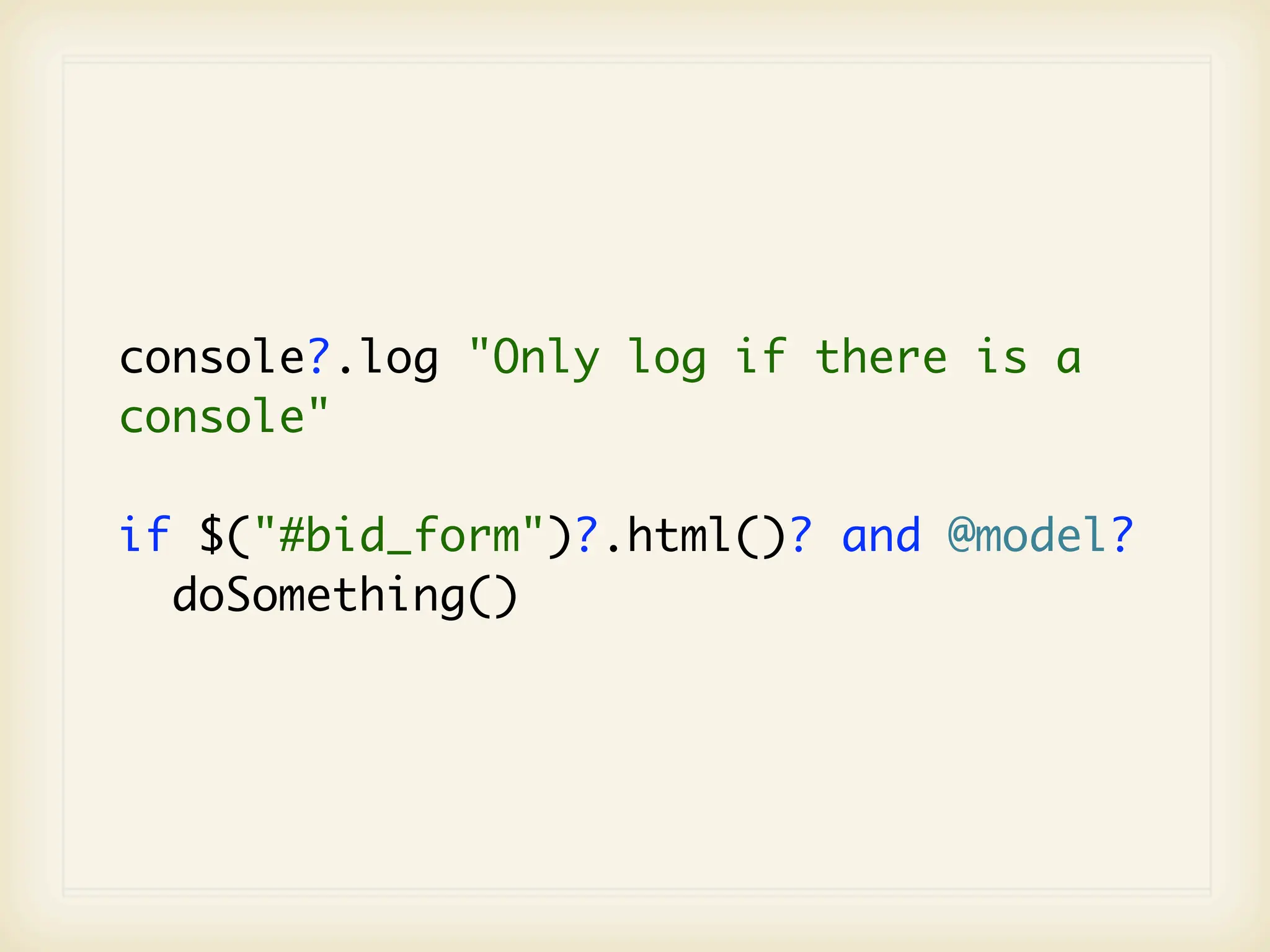console?.log "Only log if there is a
console"

if $("#bid_form")?.html()? and @model?
  doSomething()
 