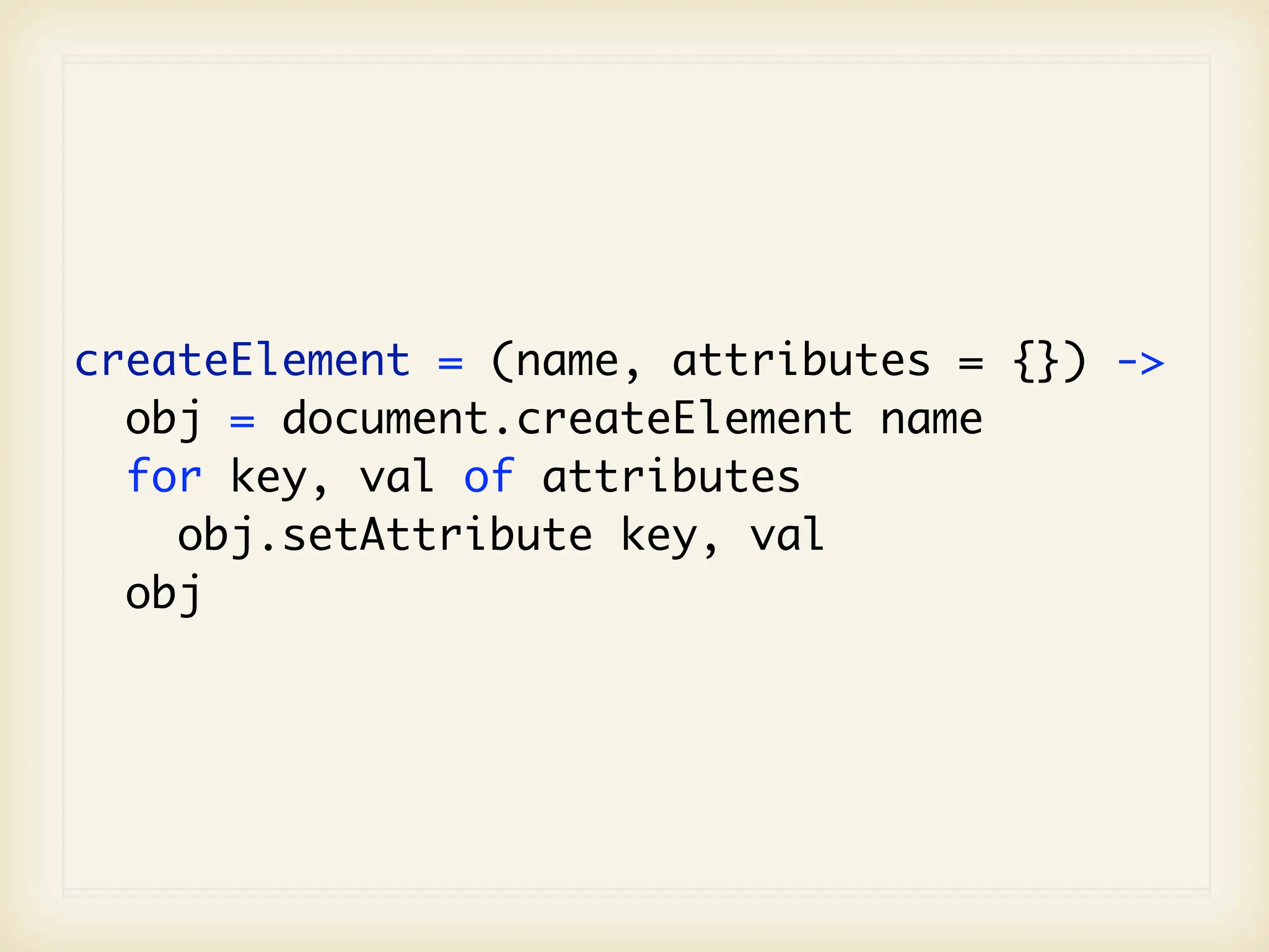 createElement = (name, attributes = {}) ->
  obj = document.createElement name
  for key, val of attributes
    obj.setAttribute key, val
  obj
 