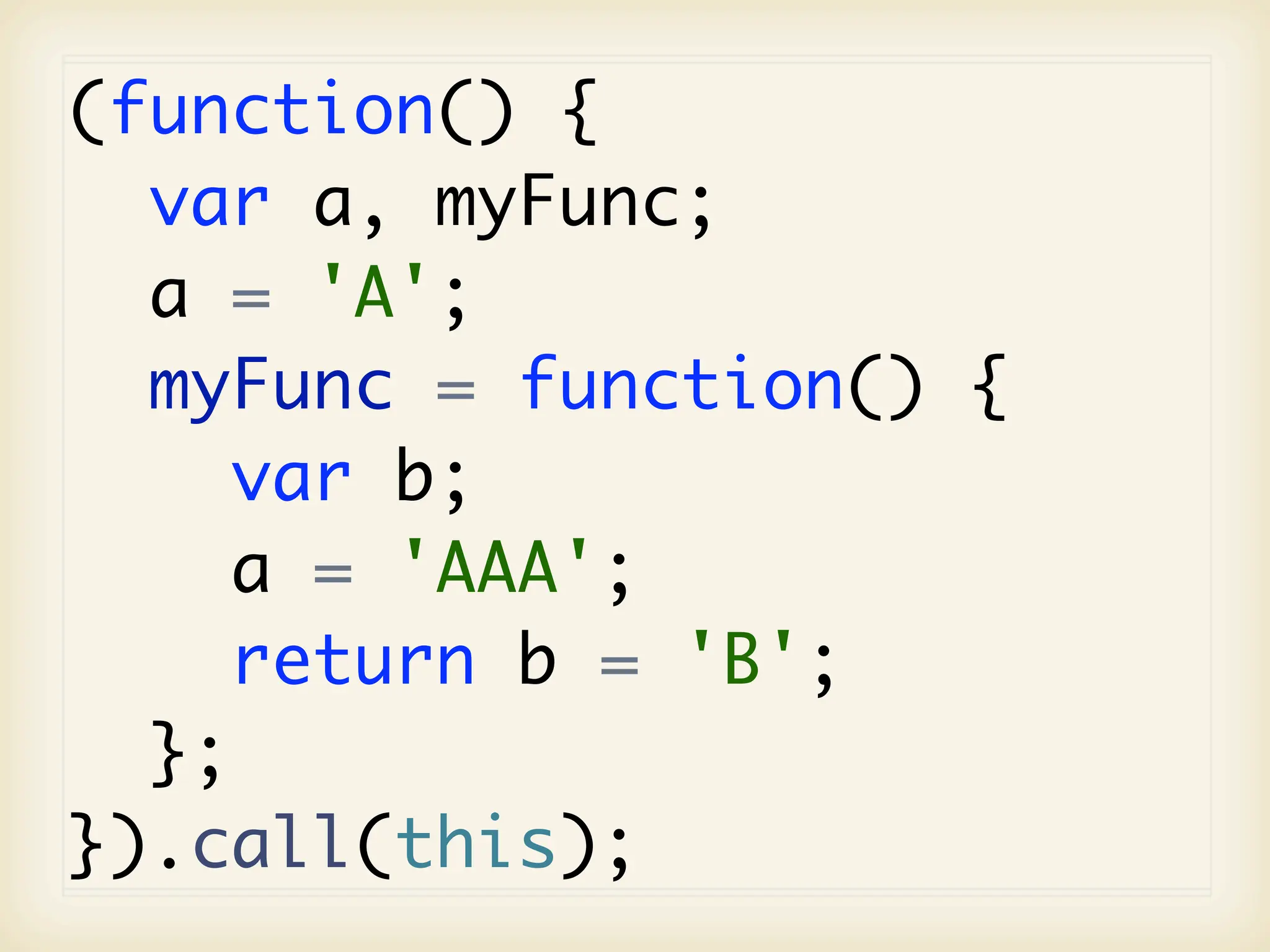 (function() {
  var a, myFunc;
  a = 'A';
  myFunc = function() {
     var b;
     a = 'AAA';
     return b = 'B';
  };
}).call(this);
 