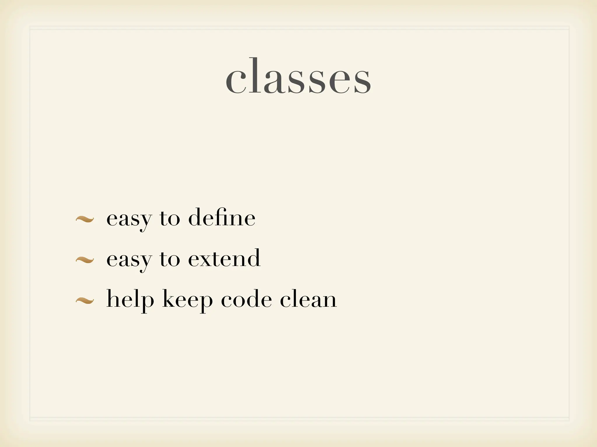 classes

easy to deﬁne
easy to extend
help keep code clean
 