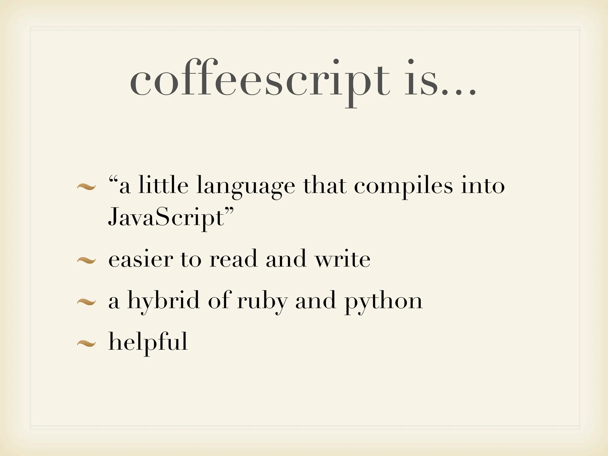 coffeescript is...
“a little language that compiles into
JavaScript”
easier to read and write
a hybrid of ruby and python
helpful
 