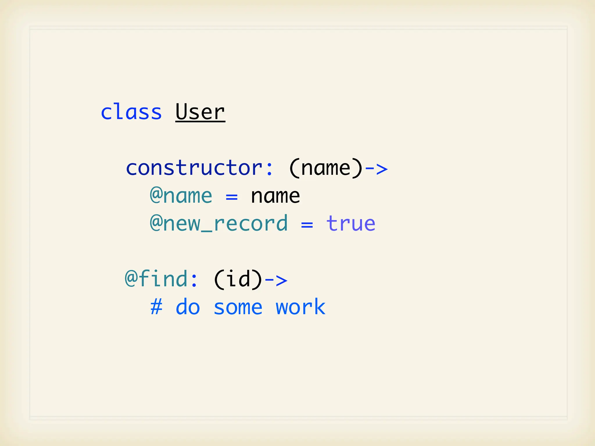 class User

  constructor: (name)->
    @name = name
    @new_record = true

  @find: (id)->
    # do some work
 