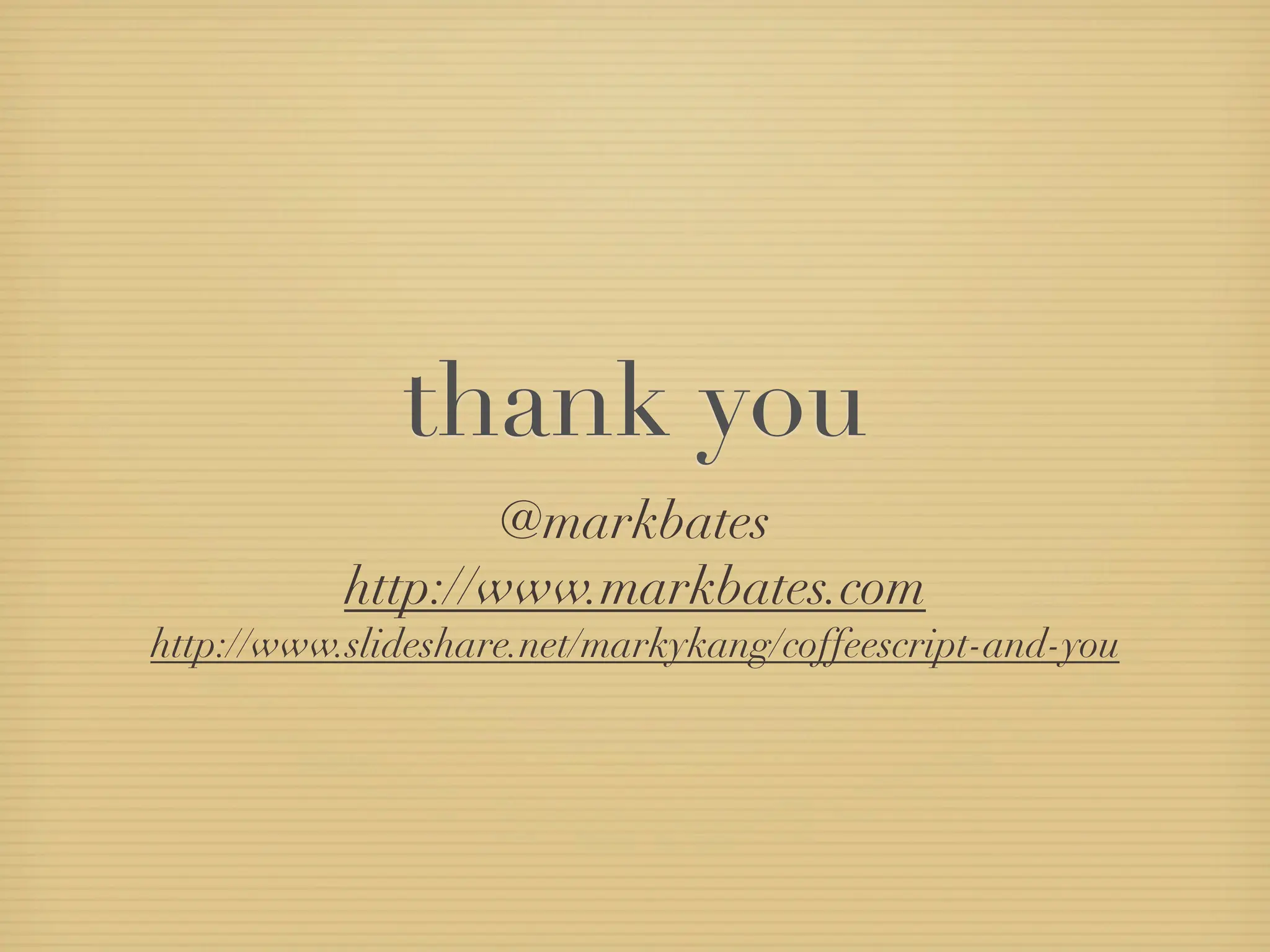 thank you
                   @markbates
           http://www.markbates.com
http://www.slideshare.net/markykang/coffeescript-and-you
 