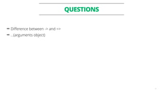 QUESTIONS
19
➡ Difference between -> and =>
➡ …(arguments object)