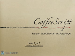 CoﬀeeSc"pt
       You got your Ruby in my Javascript!


   John Lynch
john@rigelgroupllc.com
 