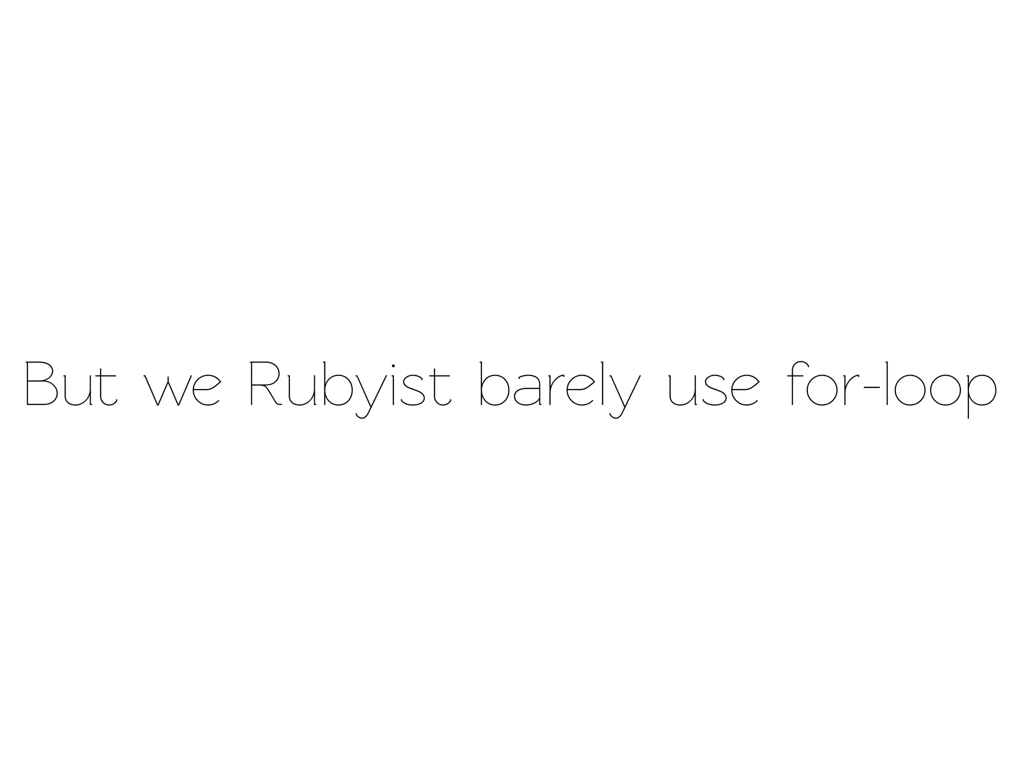 But we Rubyist barely use for-loop
 