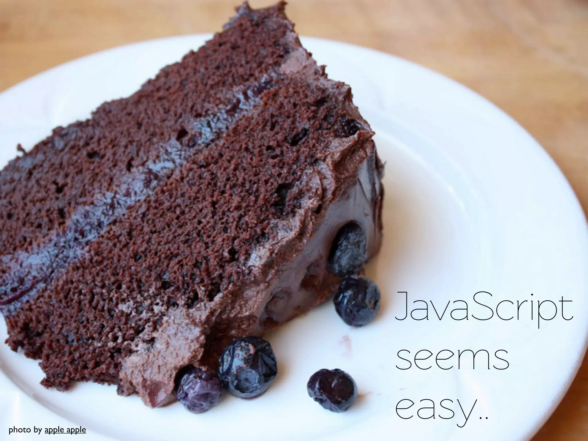 JavaScript
                       seems
photo by apple apple
                       easy..
 