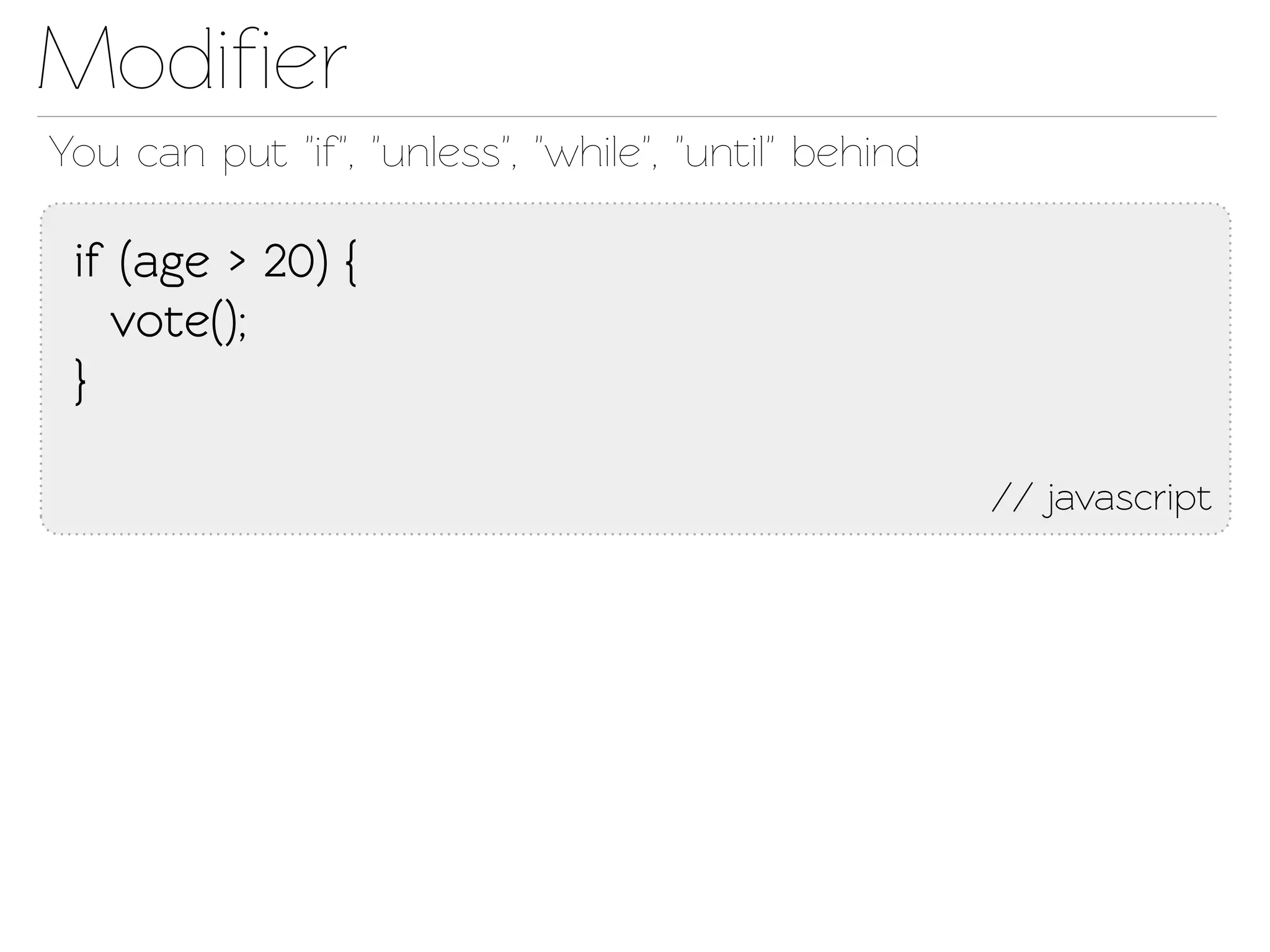 Modiﬁer
You can put "if", "unless", "while", "until" behind

 if (age > 20) {
   voe();
 }

                                                      // javascript
 