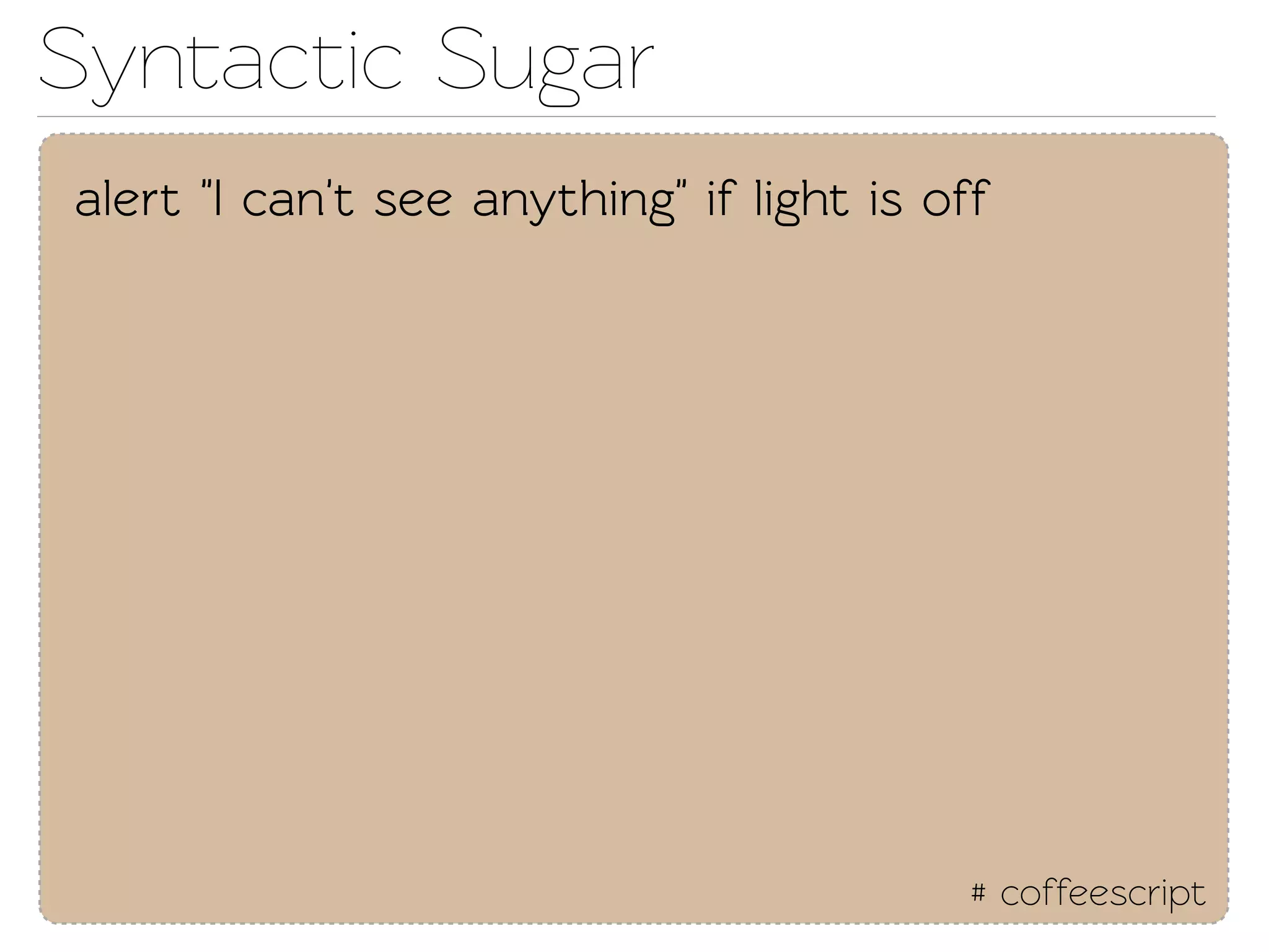 Synactic Sugar
alert "I can't see anything" if light is off




                                           # coffeescript
 
