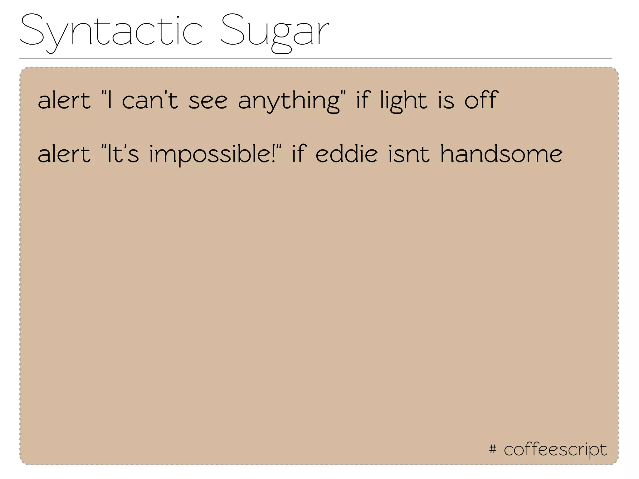 Synactic Sugar
alert "I can't see anything" if light is off

alert "It's impossible!" if eddie isnt handsome




                                           # coffeescript
 