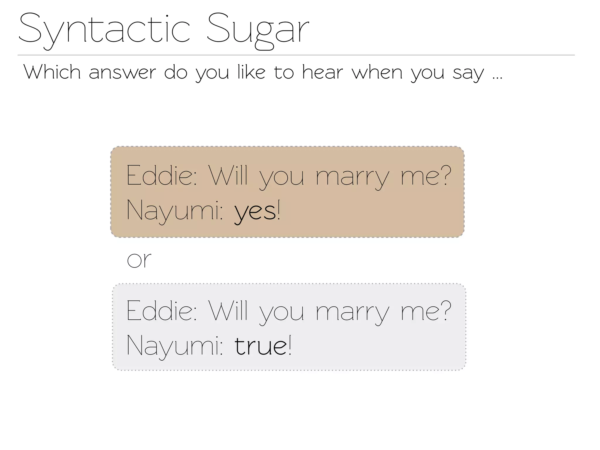 Synactic Sugar
Which answer do you like o hear when you say ...




          Eddie: Will you marry me?
          Nayumi: yes!
          or
          Eddie: Will you marry me?
          Nayumi: true!
 