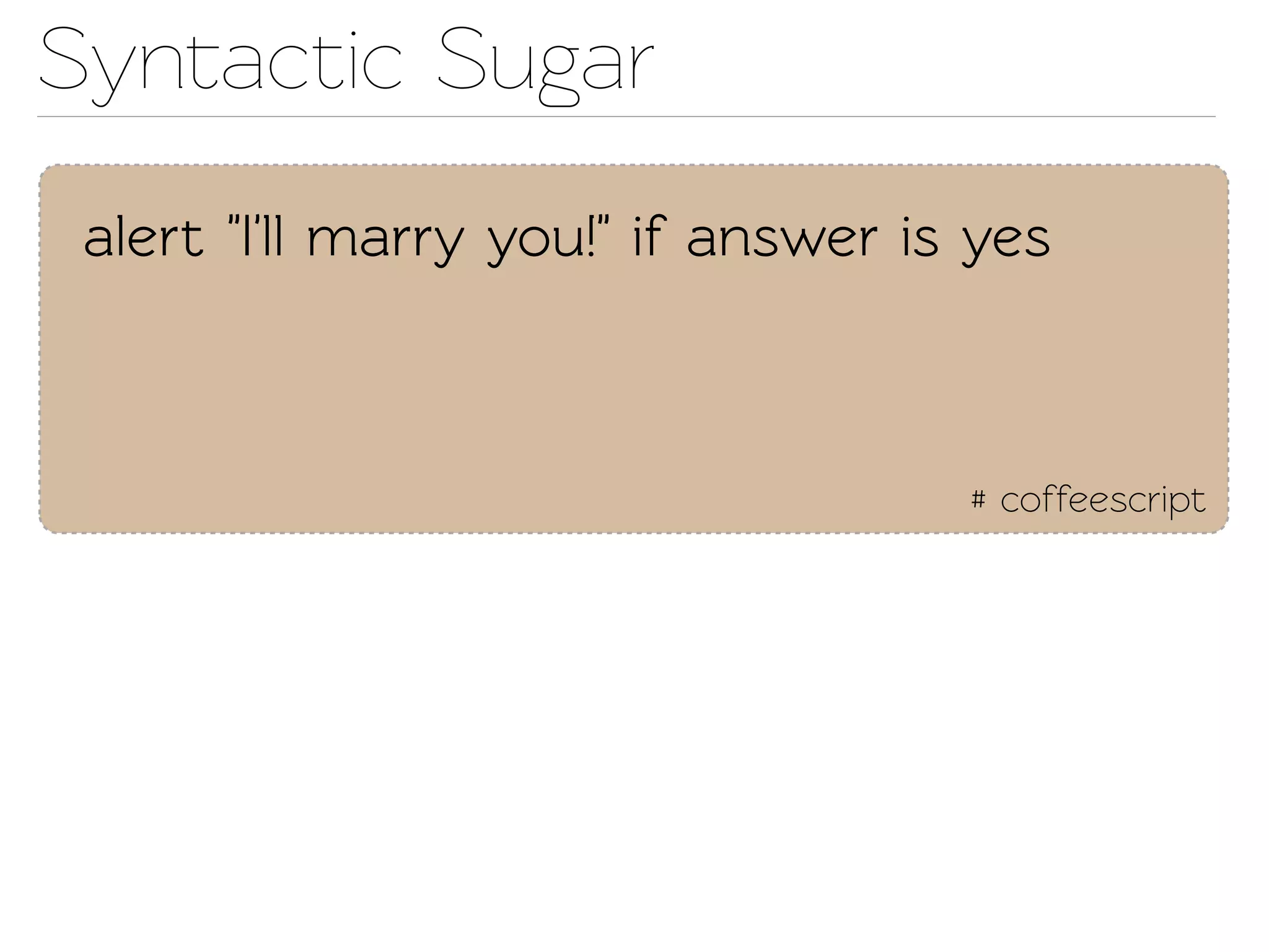Synactic Sugar
 alert "I'll marry you!" if answer is yes



                                     # coffeescript
 