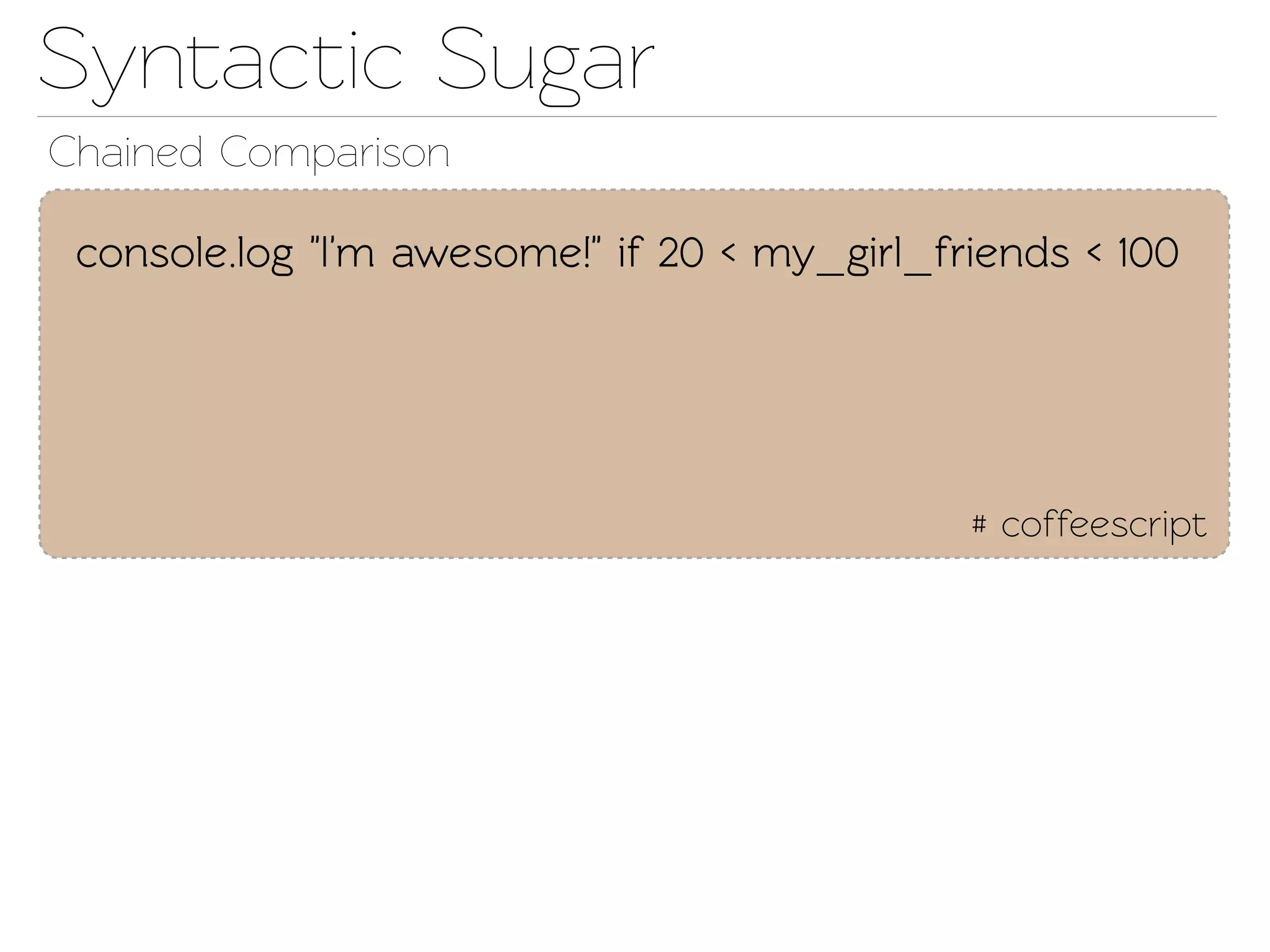 Synactic Sugar
Chained Comparison

 console.log "I'm awesome!" if 20 < my_girl_friends < 100




                                              # coffeescript
 