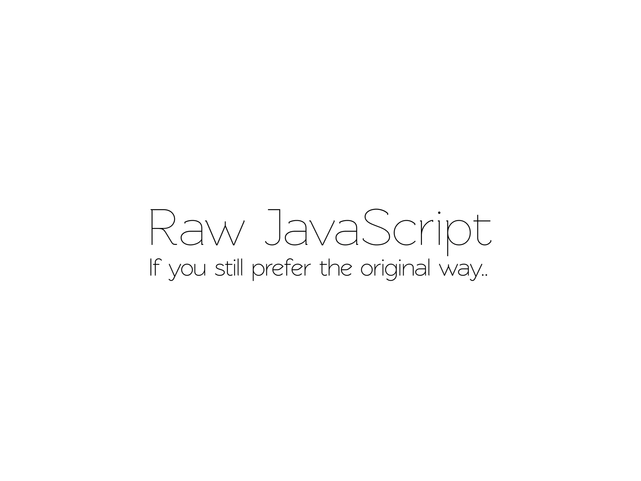Raw JavaScript
If you still prefer the original way..
 