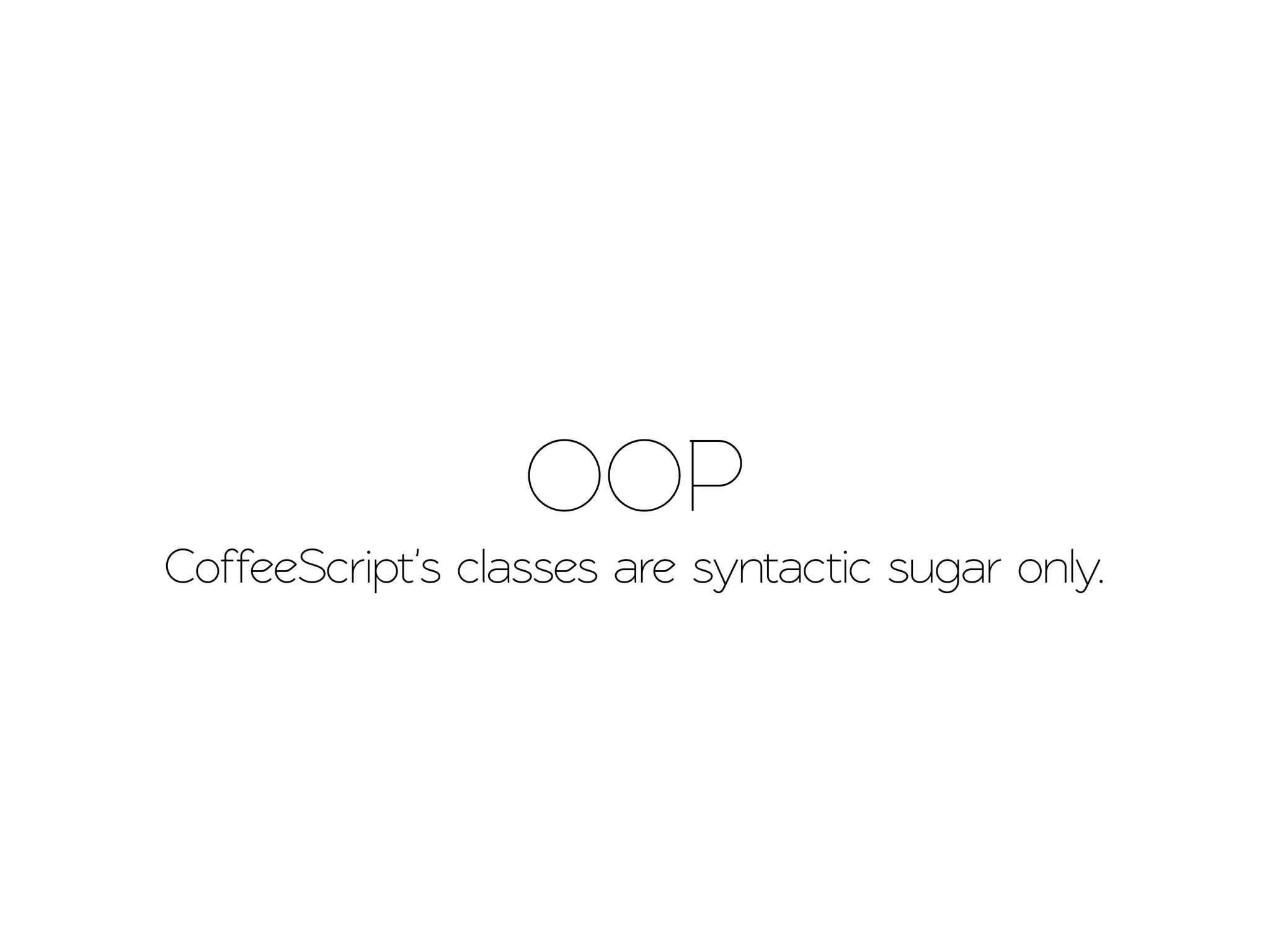 OOP
CoffeeScrip's classes are syntactic sugar only.
 