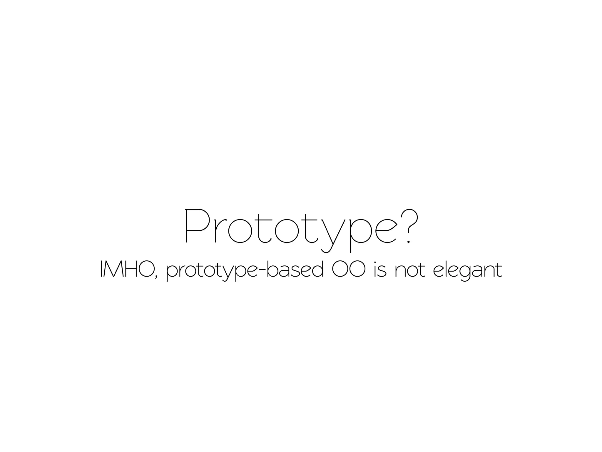 Prootype?
IMHO, prooype-based OO is no elegant
 