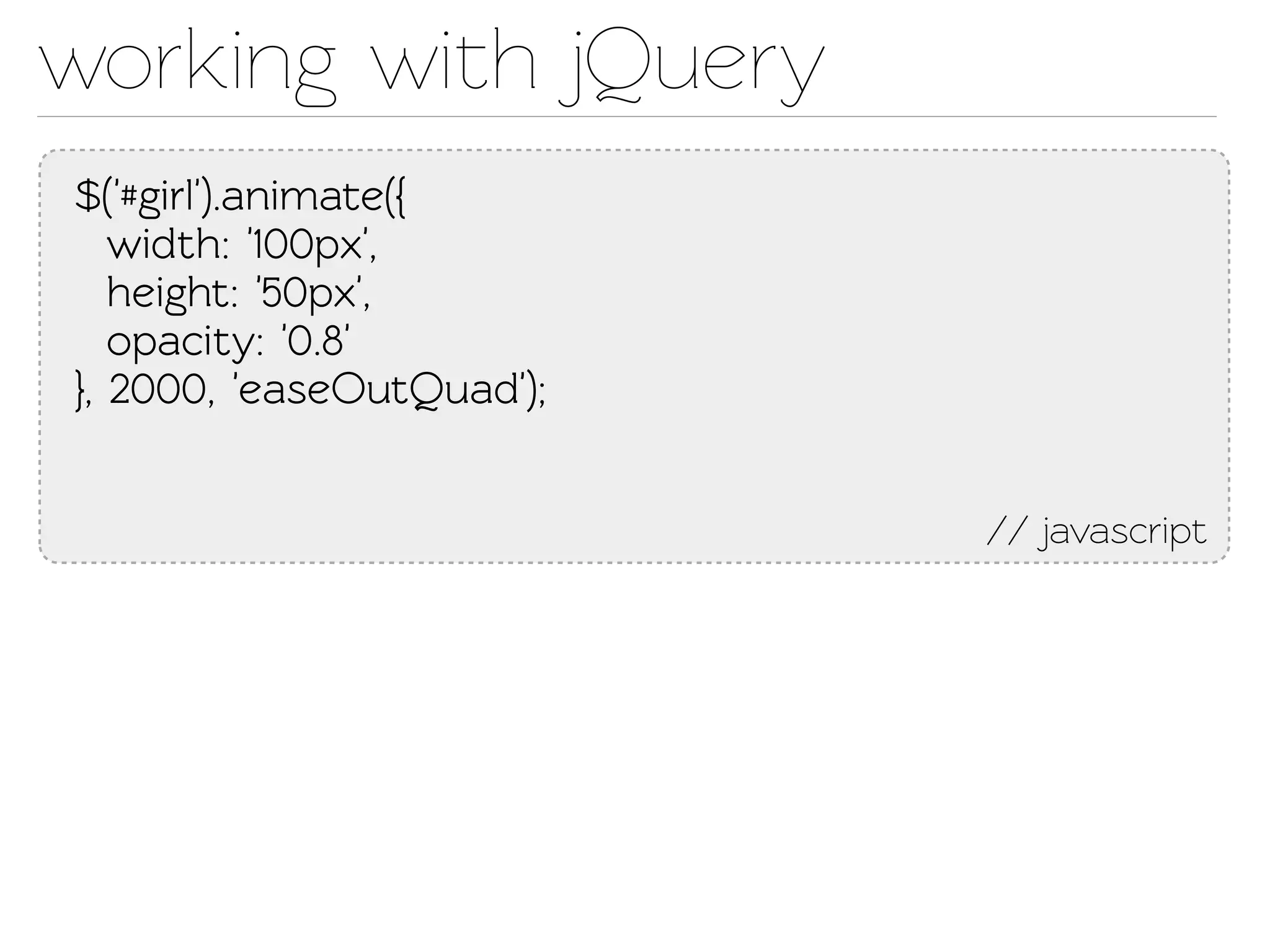 working with jQuery
$('#girl').animae({
   width: '100px',
   height: '50px',
   opacity: '0.8'
}, 2000, 'easeOutQuad');


                           // javascript
 