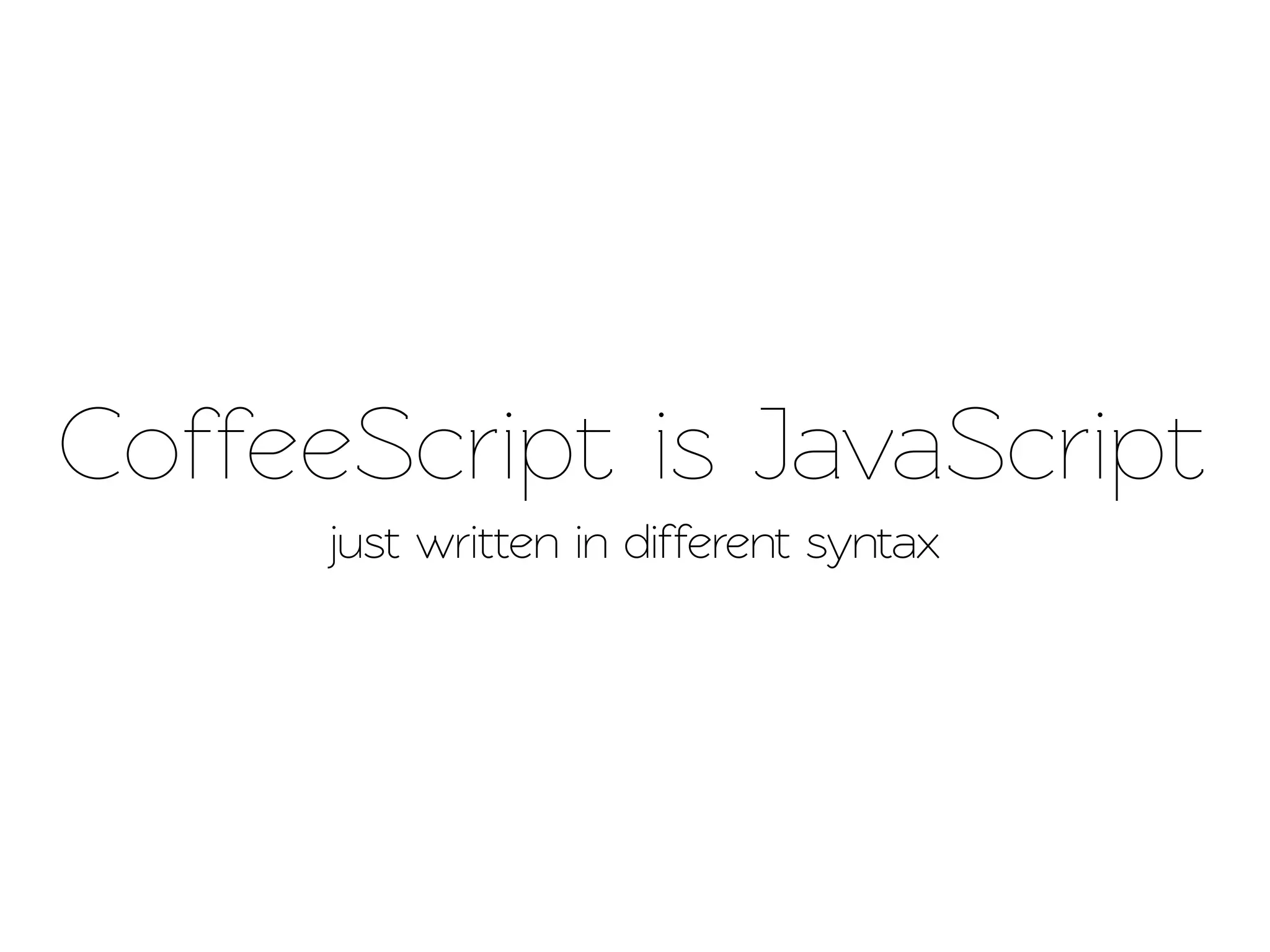 CoffeeScript is JavaScript
      just written in different syntax
 