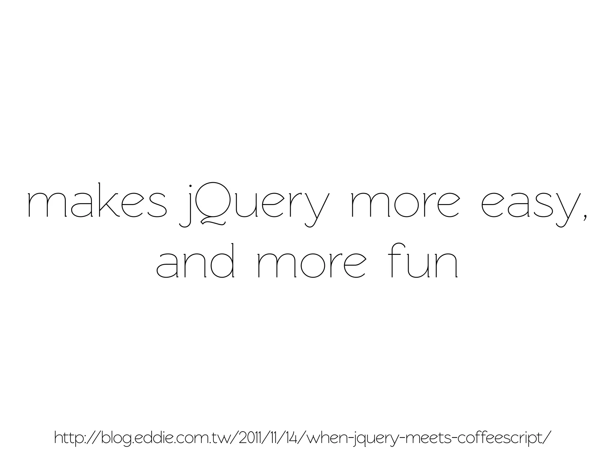 makes jQuery more easy,
    and more fun


 http://blog.eddie.com.w/2011/11/14/when-jquery-meets-coffeescrip/
 