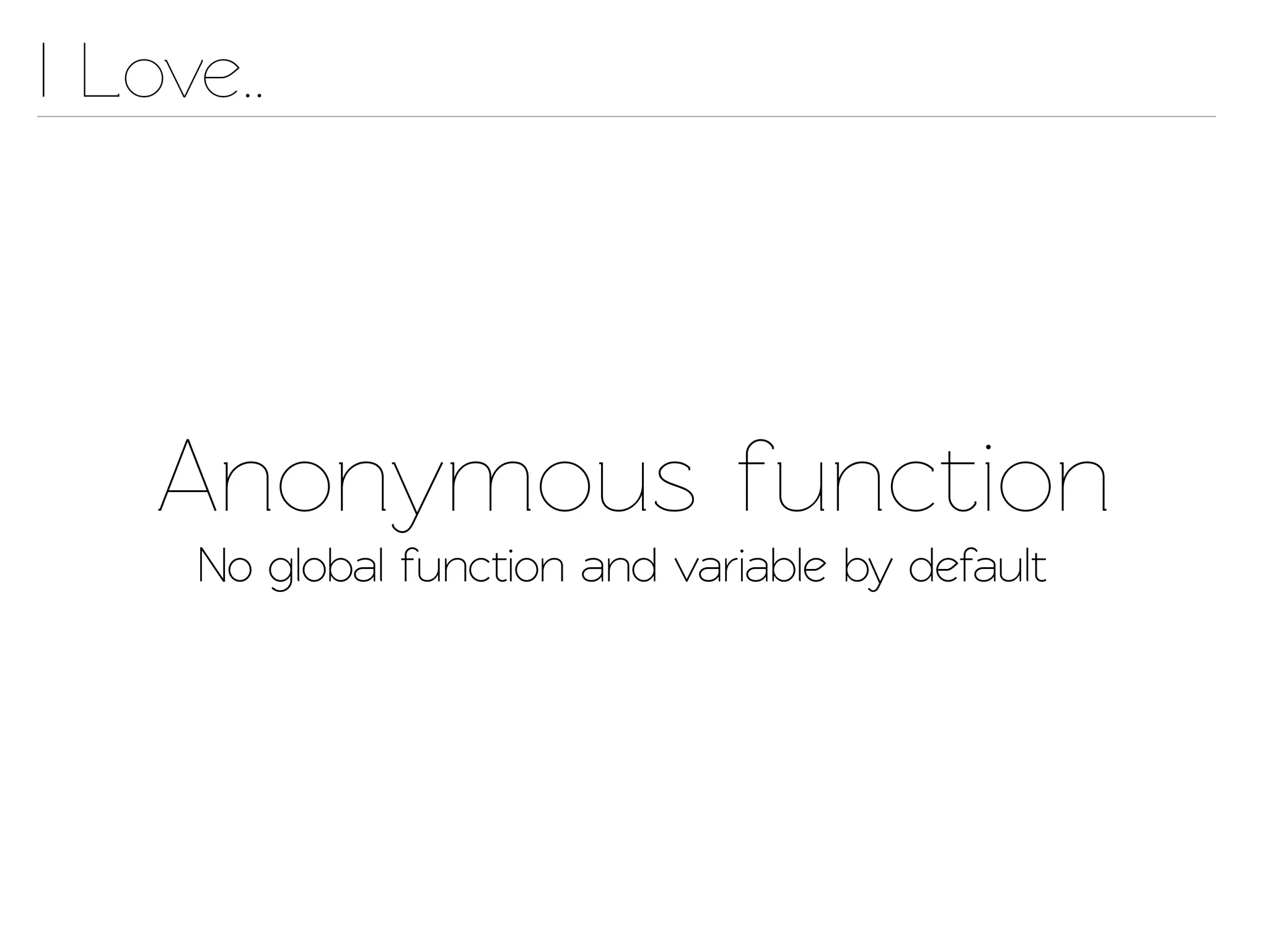 I Love..




    Anonymous function
     No global function and variable by default
 