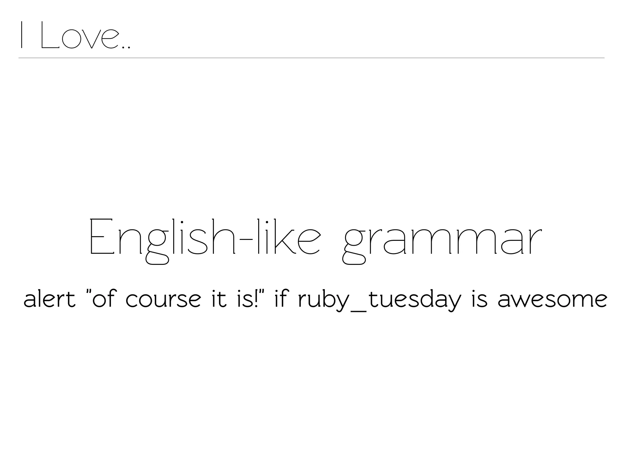 I Love..




     English-like grammar
alert "of course it is!" if ruby_tuesday is awesome
 