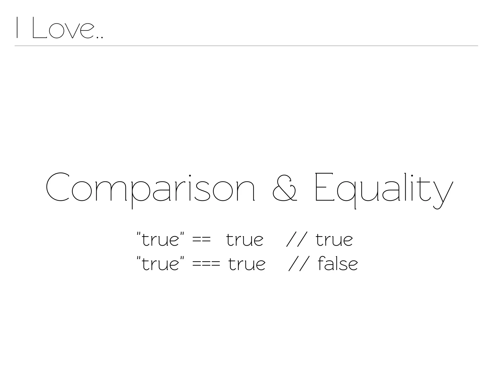 I Love..




  Comparison & Equality
           "true" == true // true
           "true" === true // false
 