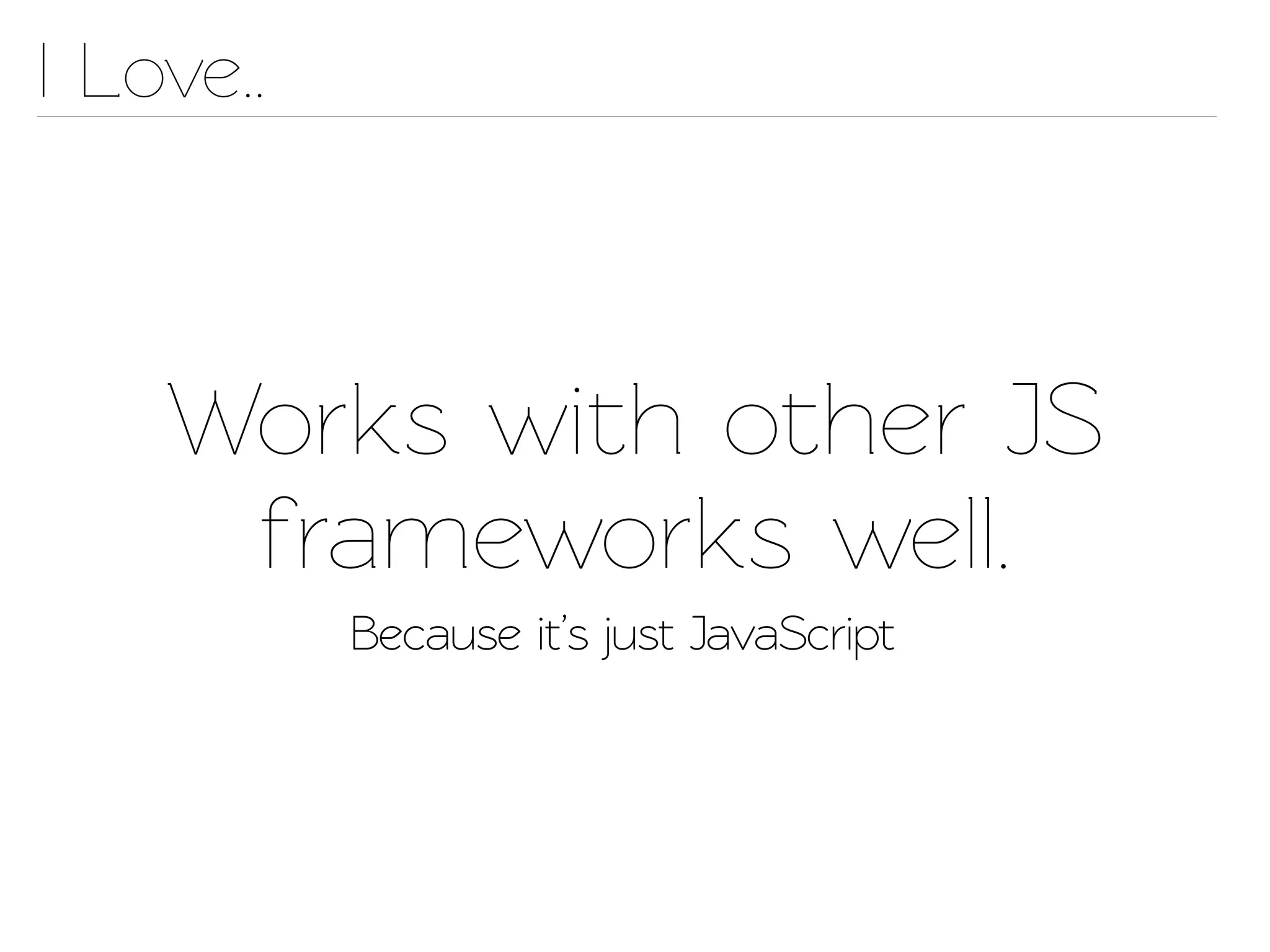 I Love..



    Works with other JS
     frameworks well.
           Because it’s just JavaScrip
 