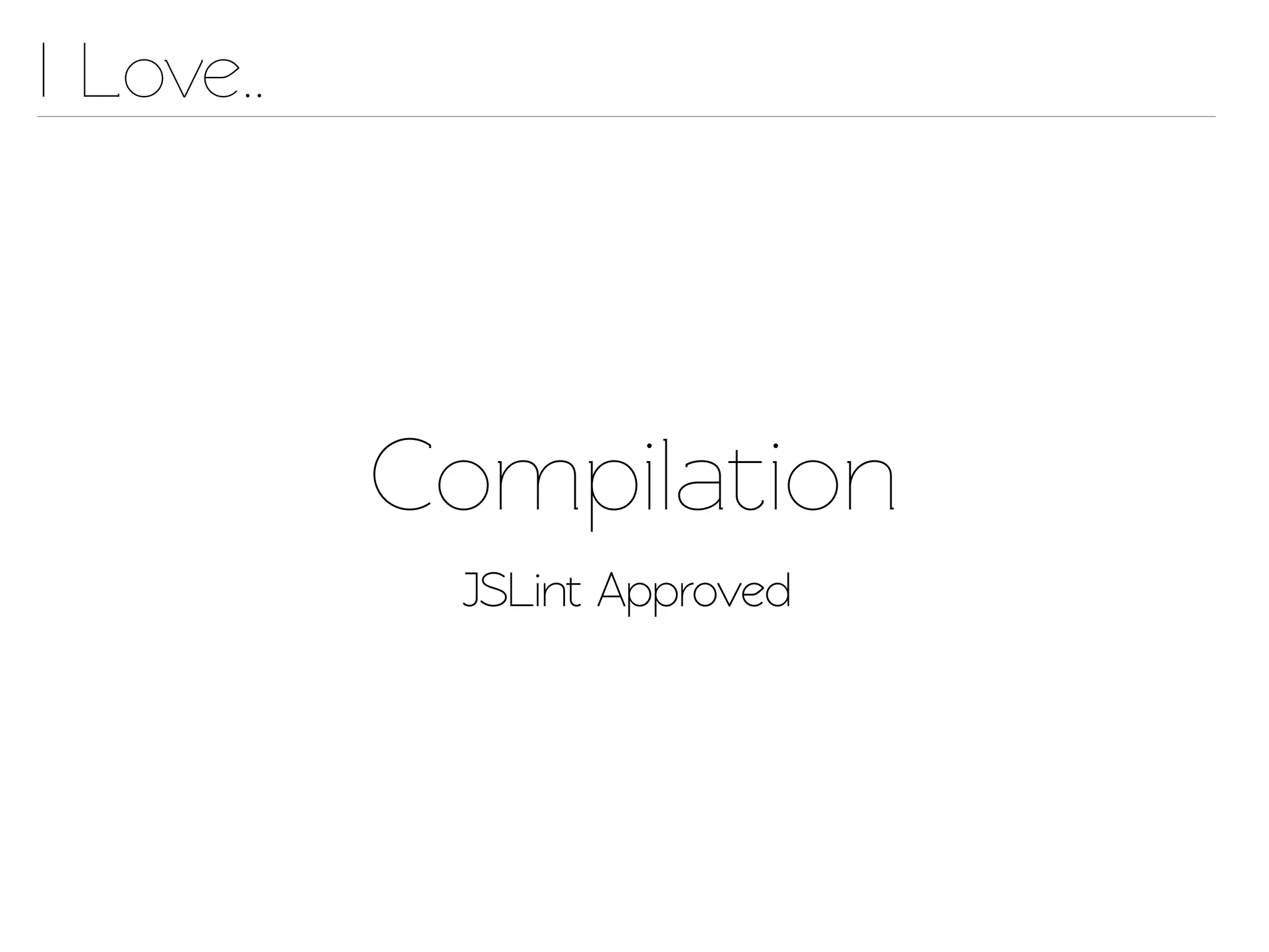 I Love..




           Compilation
            JSLint Approved
 