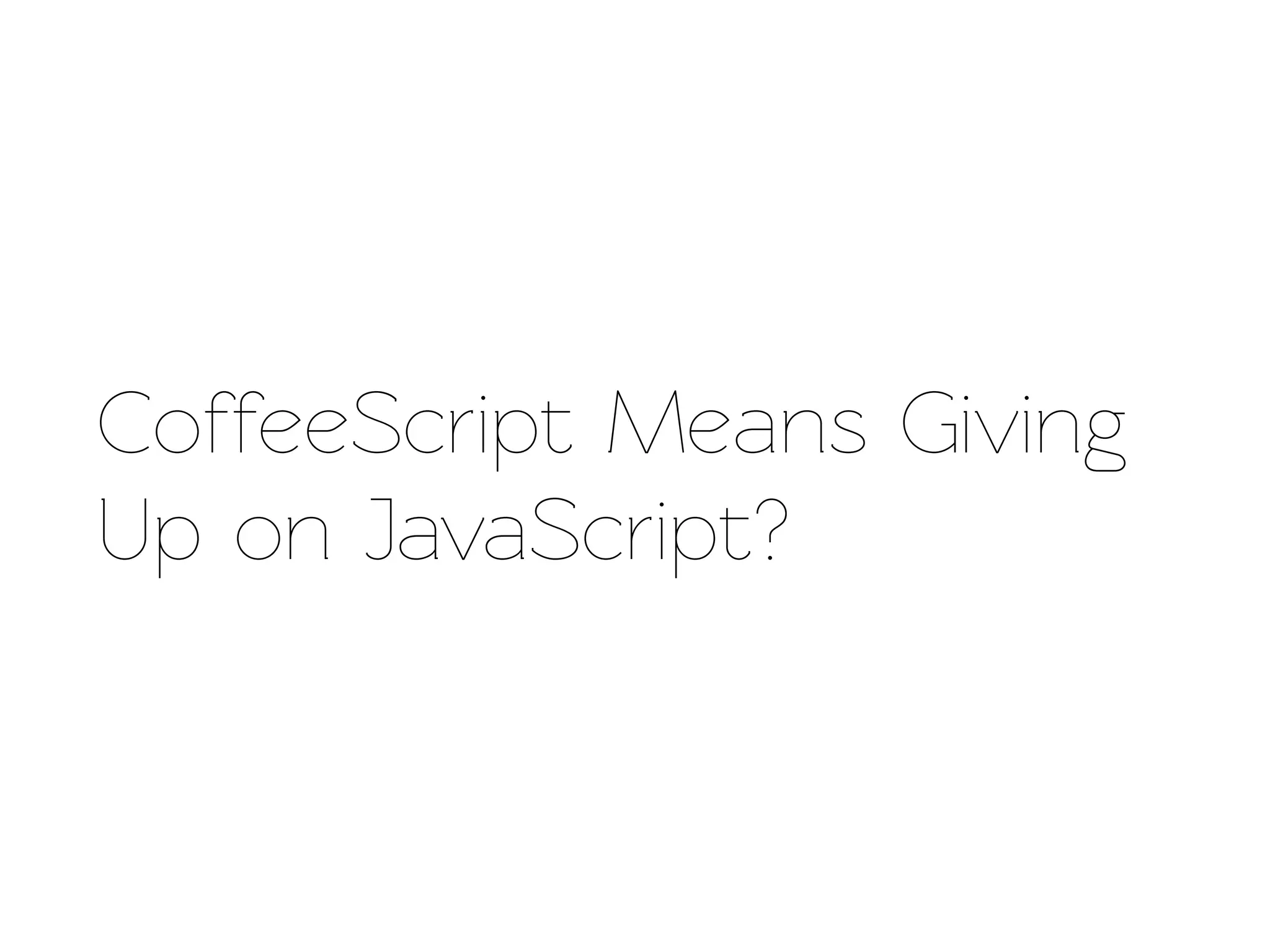 CoffeeScript Means Giving
Up on JavaScript?
 