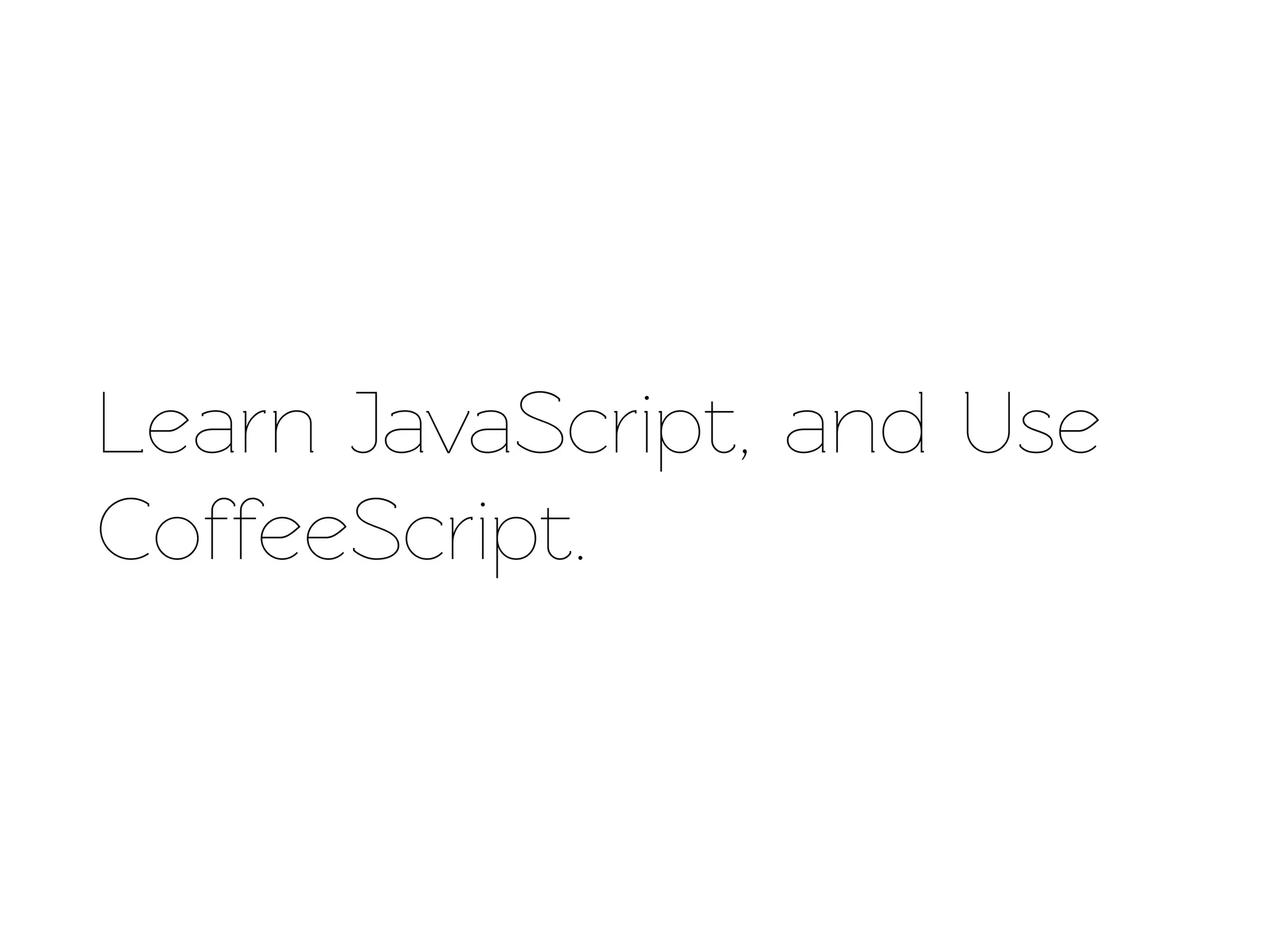 Learn JavaScript, and Use
CoffeeScript.
 