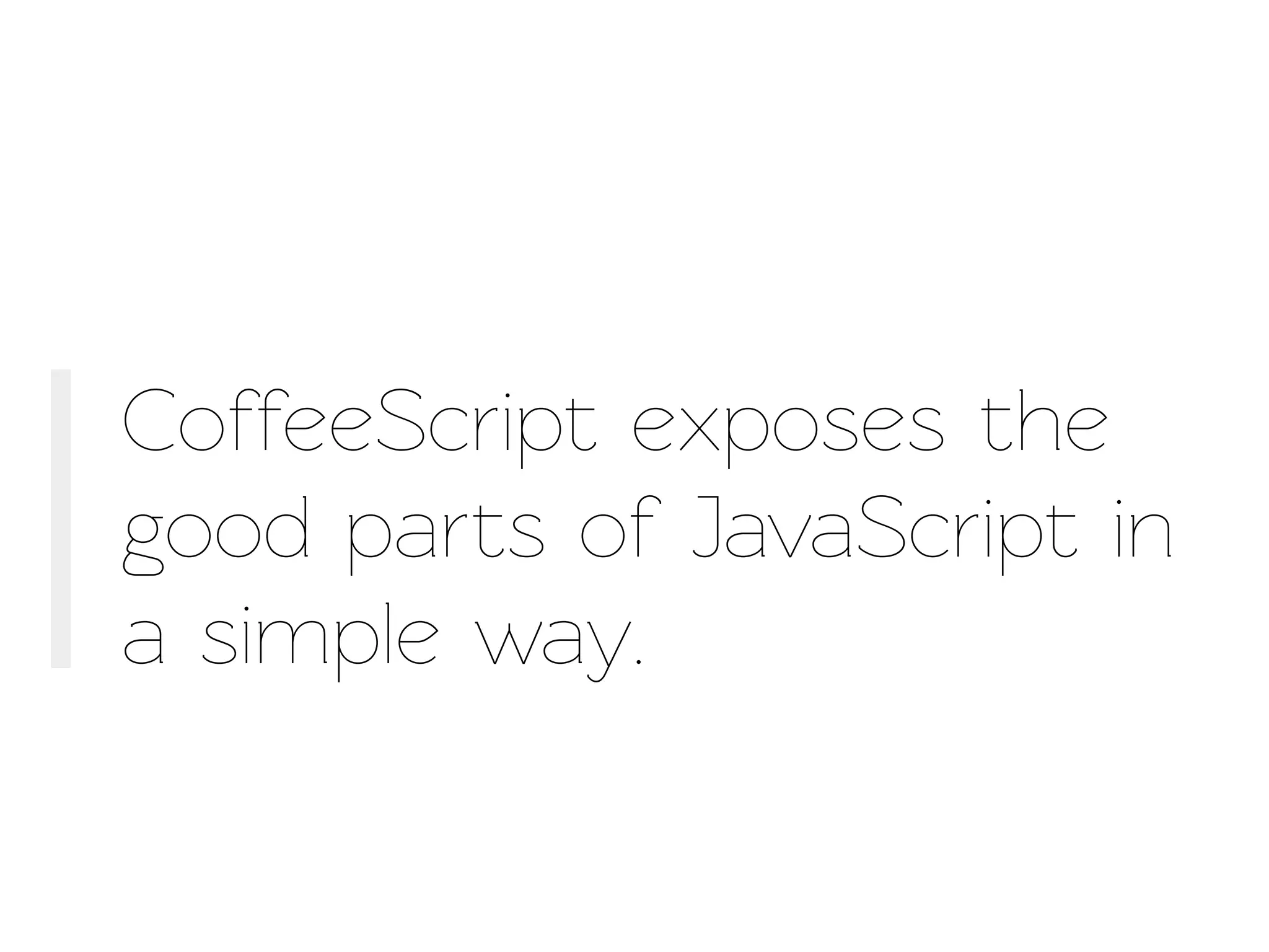 CoffeeScript exposes the
good parts of JavaScript in
a simple way.
 